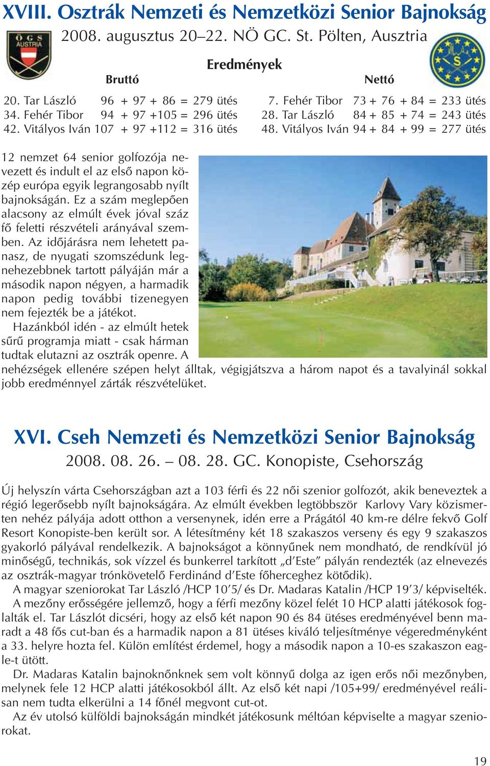 Vitályos Iván 94 + 84 + 99 = 277 ütés 12 nemzet 64 senior golfozója nevezett és indult el az elsô napon közép európa egyik legrangosabb nyílt bajnokságán.