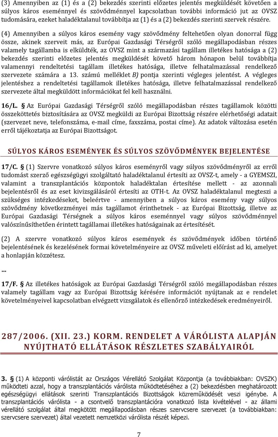 (4) Amennyiben a súlyos káros esemény vagy szövődmény feltehetően olyan donorral függ össze, akinek szerveit más, az Európai Gazdasági Térségről szóló megállapodásban részes valamely tagállamba is