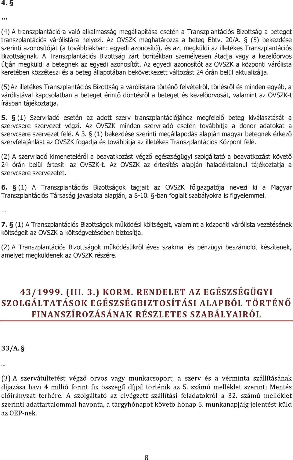 A Transzplantációs Bizottság zárt borítékban személyesen átadja vagy a kezelőorvos útján megküldi a betegnek az egyedi azonosítót.