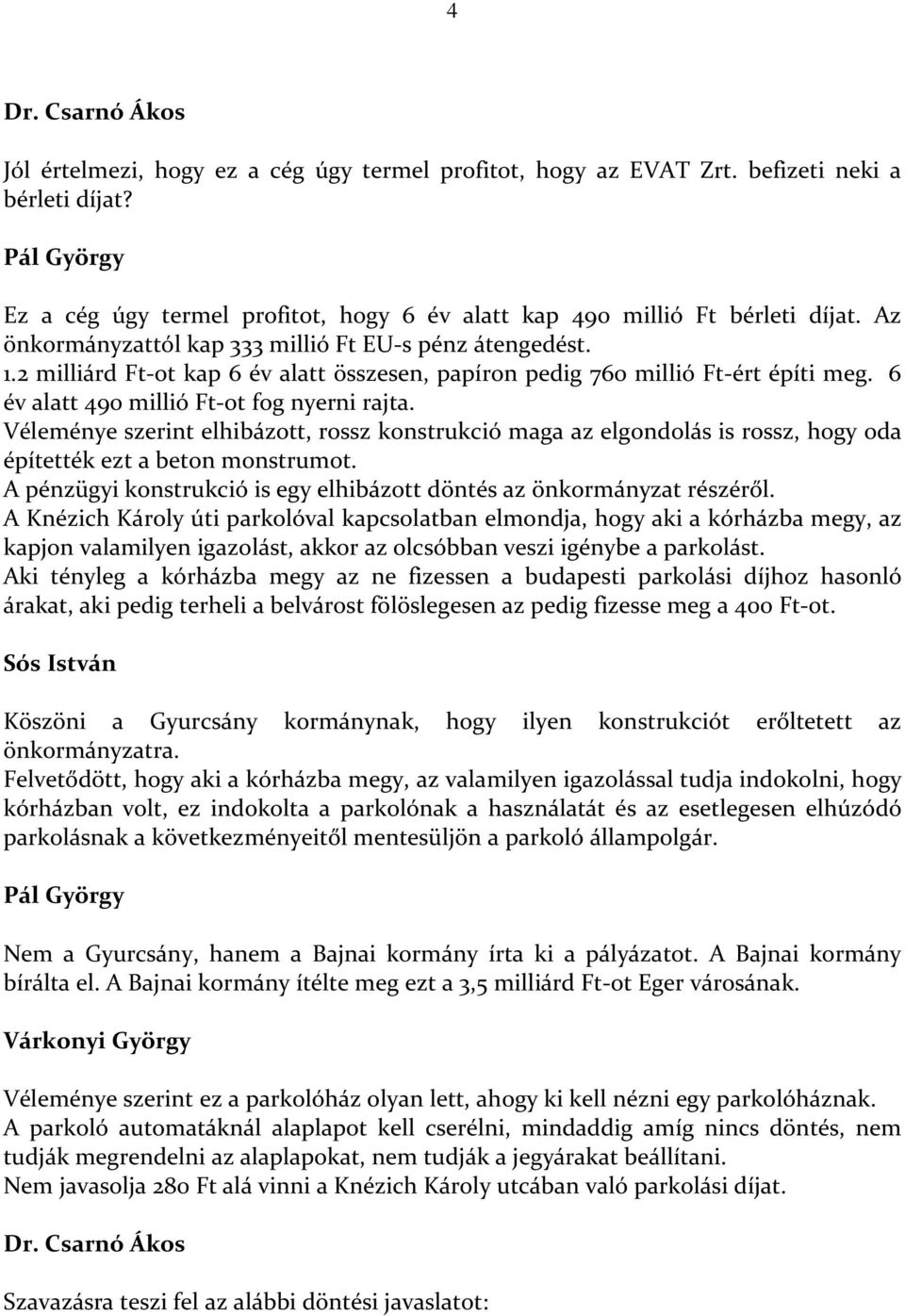 2 milliárd Ft-ot kap 6 év alatt összesen, papíron pedig 760 millió Ft-ért építi meg. 6 év alatt 490 millió Ft-ot fog nyerni rajta.