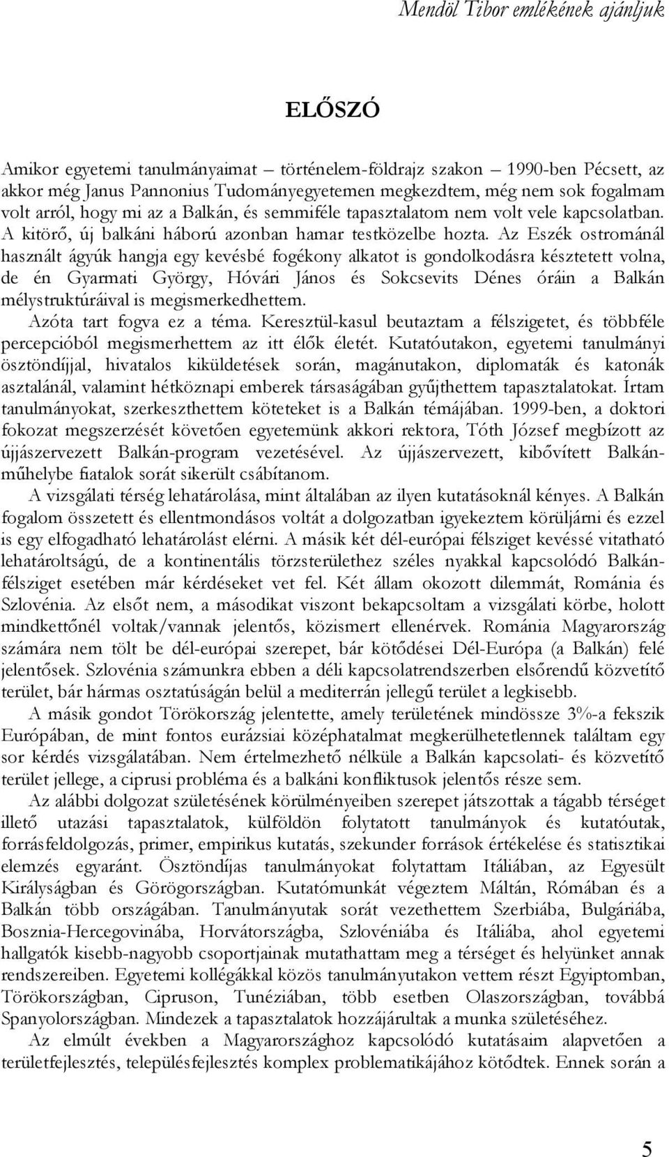 Az Eszék ostrománál használt ágyúk hangja egy kevésbé fogékony alkatot is gondolkodásra késztetett volna, de én Gyarmati György, Hóvári János és Sokcsevits Dénes óráin a Balkán mélystruktúráival is