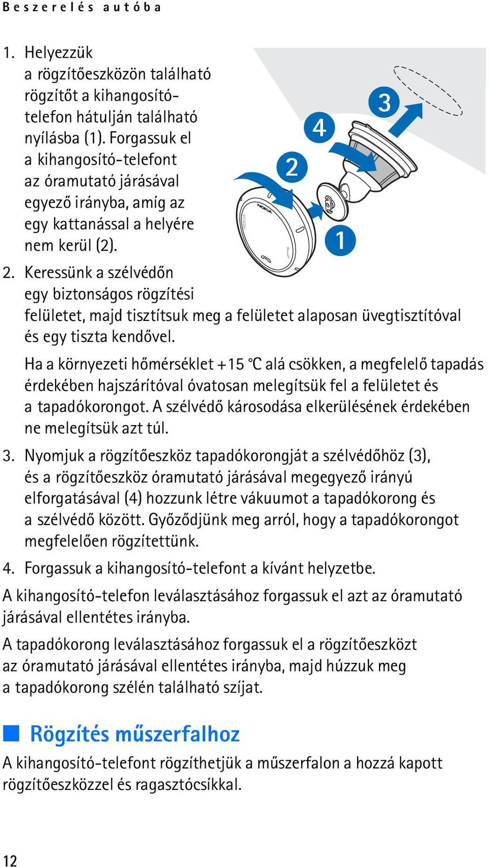 Keressünk a szélvédõn egy biztonságos rögzítési felületet, majd tisztítsuk meg a felületet alaposan üvegtisztítóval és egy tiszta kendõvel.