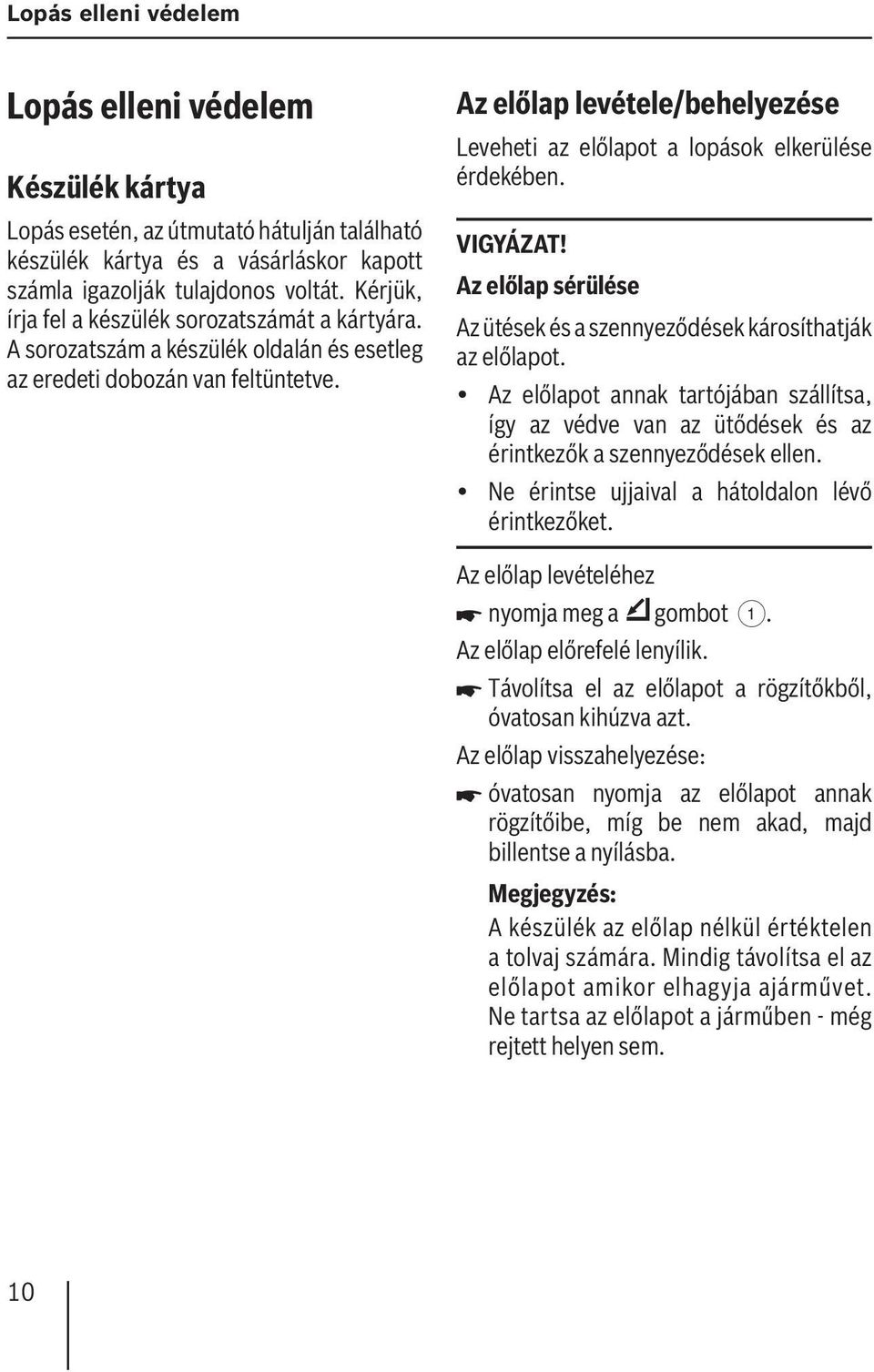 Az előlap levétele/ behelyezése Leveheti az előlapot a lopások elkerülése érdekében. VIGYÁZAT! Az előlap sérülése Az ütések és a szennyeződések károsíthatják az előlapot.