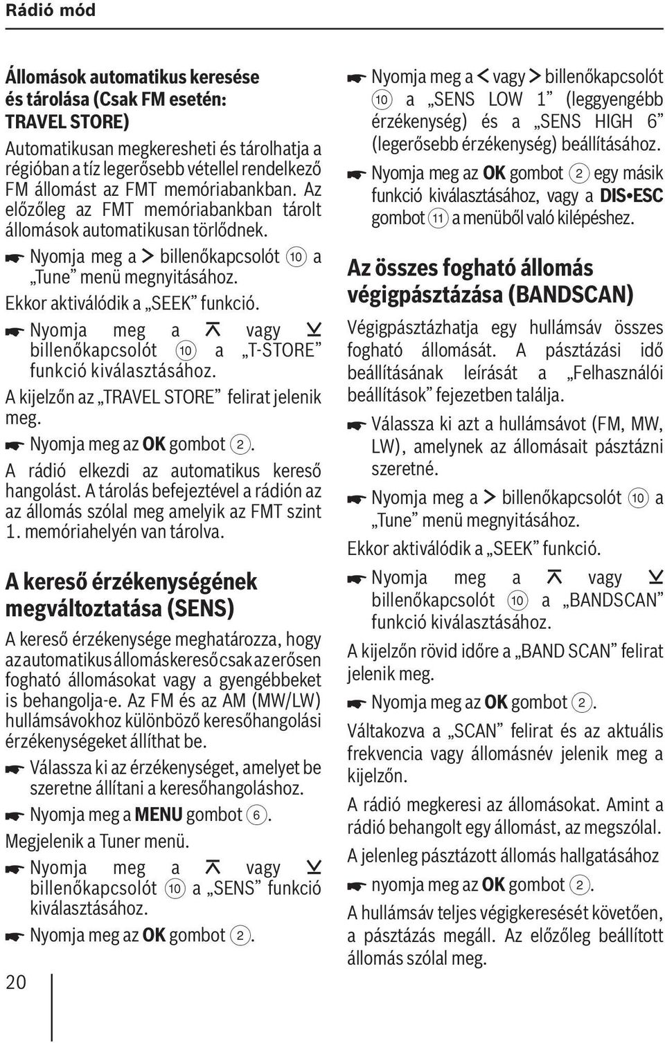 billenőkapcsolót : a T-STORE funkció kiválasztásához. A kijelzőn az TRAVEL STORE felirat jelenik meg. Nyomja meg az OK gombot 2. A rádió elkezdi az automatikus kereső hangolást.