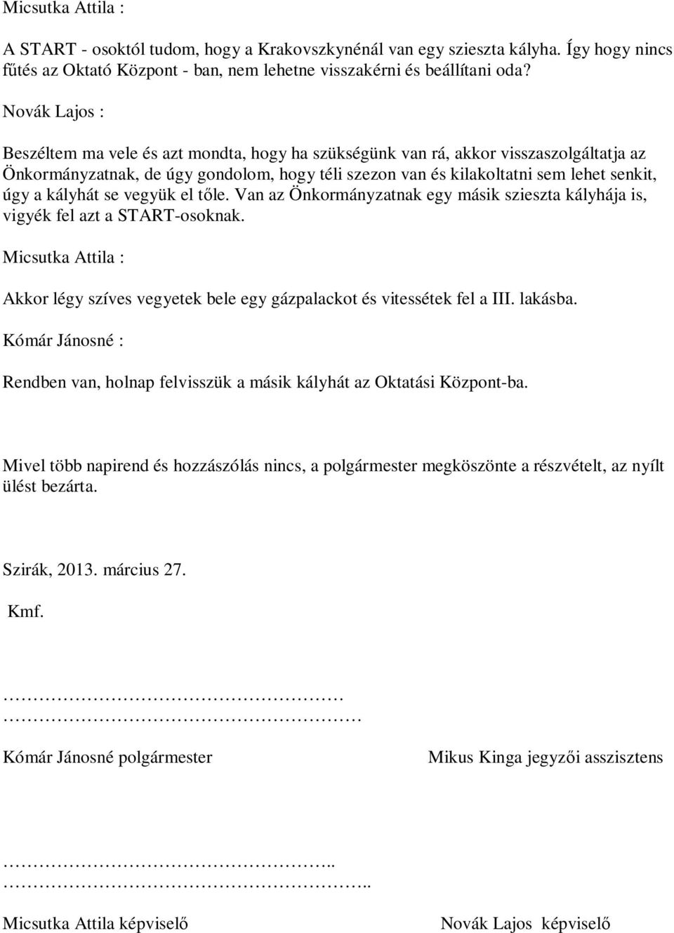 kályhát se vegyük el t le. Van az Önkormányzatnak egy másik szieszta kályhája is, vigyék fel azt a START-osoknak. Akkor légy szíves vegyetek bele egy gázpalackot és vitessétek fel a III. lakásba.