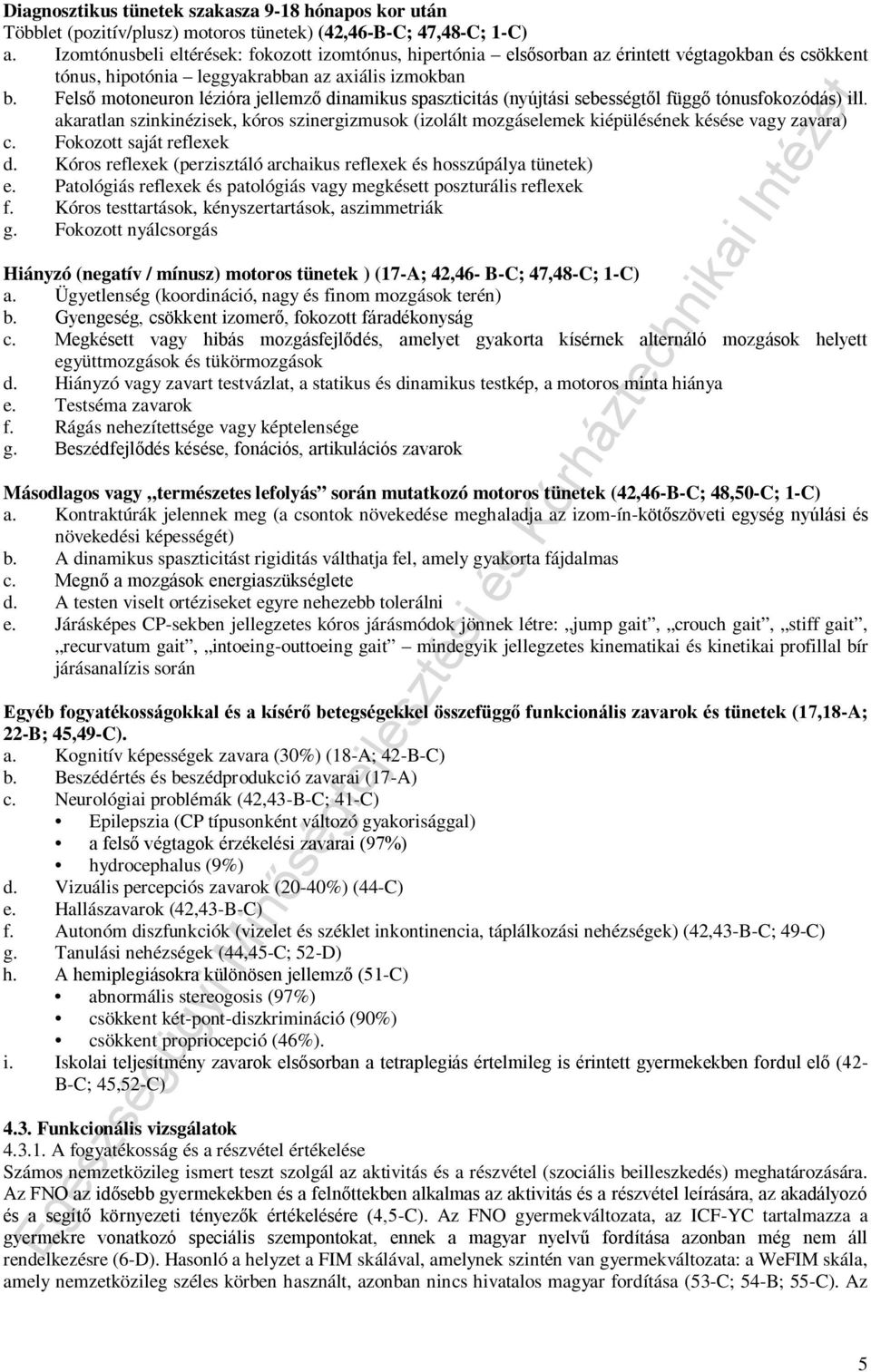 Felső motoneuron lézióra jellemző dinamikus spaszticitás (nyújtási sebességtől függő tónusfokozódás) ill.