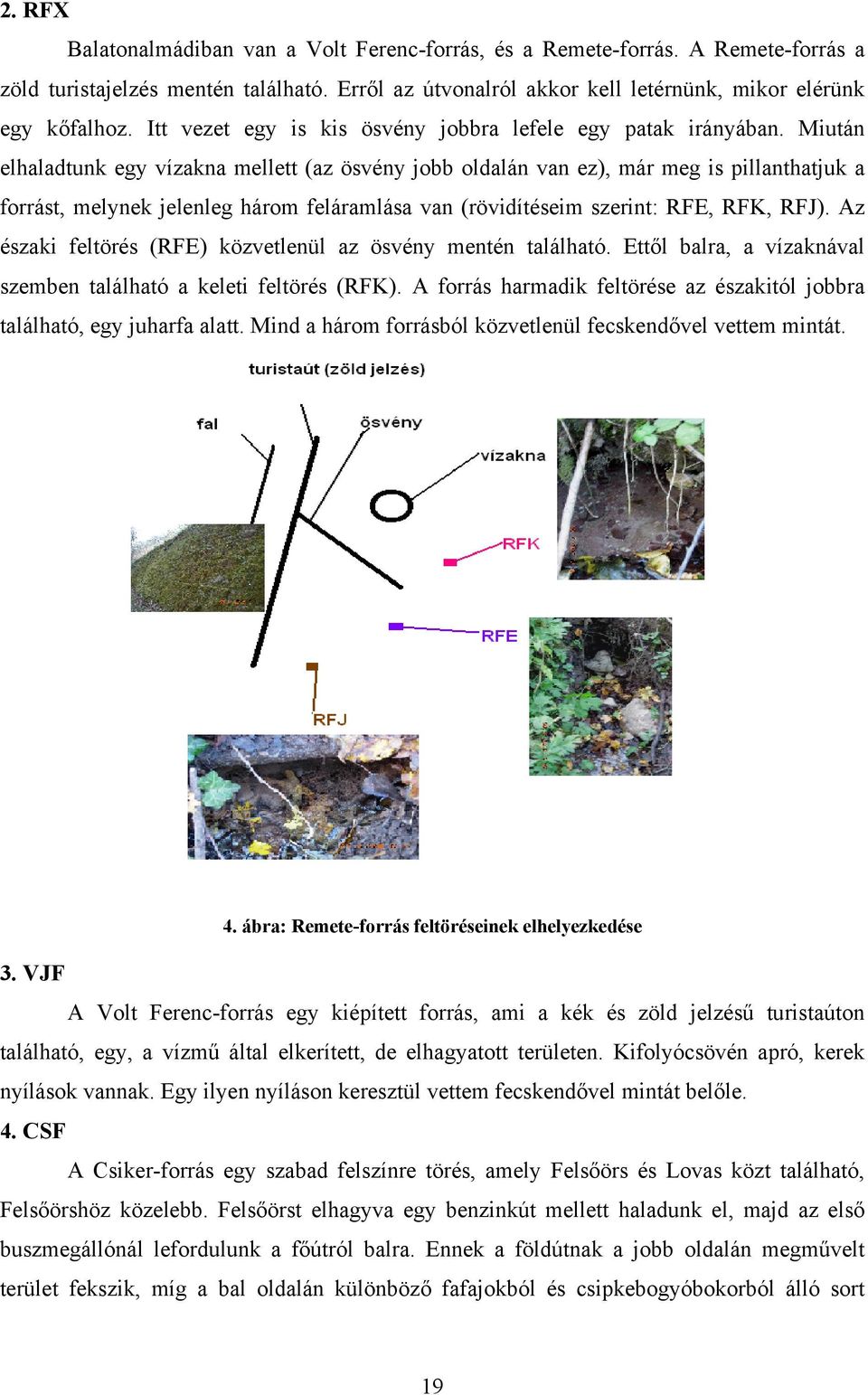 Miután elhaladtunk egy vízakna mellett (az ösvény jobb oldalán van ez), már meg is pillanthatjuk a forrást, melynek jelenleg három feláramlása van (rövidítéseim szerint: RFE, RFK, RFJ).