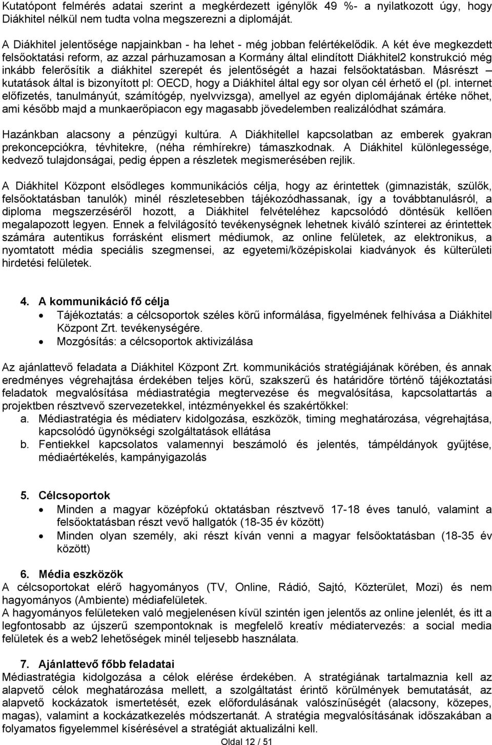 A két éve megkezdett felsőoktatási reform, az azzal párhuzamosan a Kormány által elindított Diákhitel2 konstrukció még inkább felerősítik a diákhitel szerepét és jelentőségét a hazai felsőoktatásban.