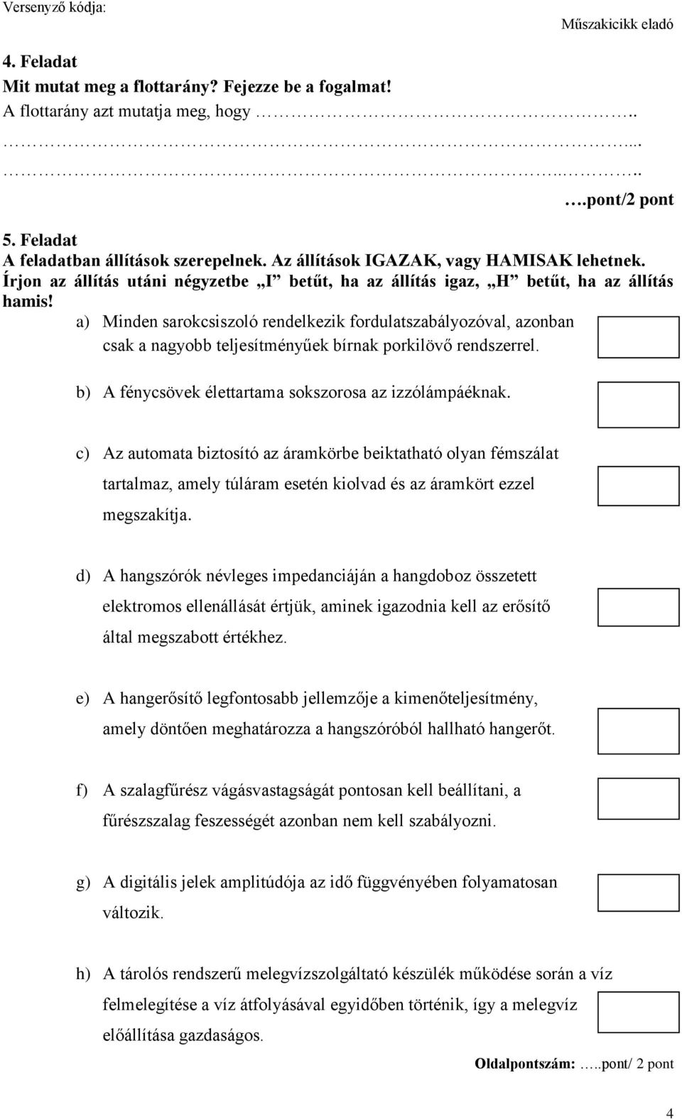 a) Minden sarokcsiszoló rendelkezik fordulatszabályozóval, azonban csak a nagyobb teljesítményűek bírnak porkilövő rendszerrel. b) A fénycsövek élettartama sokszorosa az izzólámpáéknak.