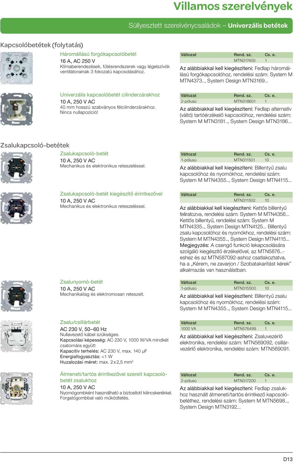 .. Univerzális kapcsolóbetét cilinderzárakhoz 40 mm hosszú szabványos félcilinderzárakhoz. Nincs nullapozíció!