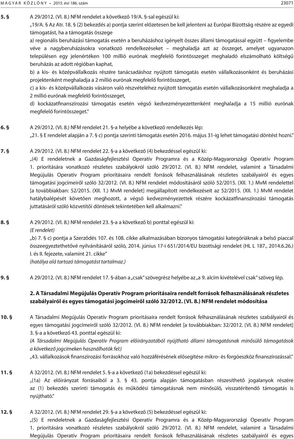 (2) bekezdés a) pontja szerint előzetesen be kell jelenteni az Európai Bizottság részére az egyedi támogatást, ha a támogatás összege a) regionális beruházási támogatás esetén a beruházáshoz igényelt