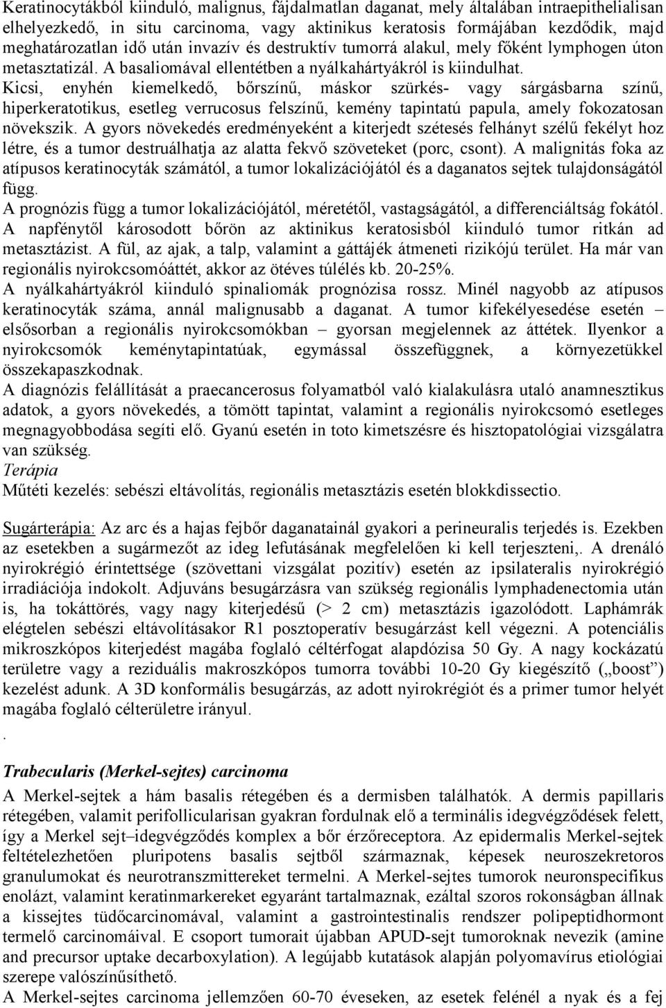 Kicsi, enyhén kiemelkedő, bőrszínű, máskor szürkés- vagy sárgásbarna színű, hiperkeratotikus, esetleg verrucosus felszínű, kemény tapintatú papula, amely fokozatosan növekszik.