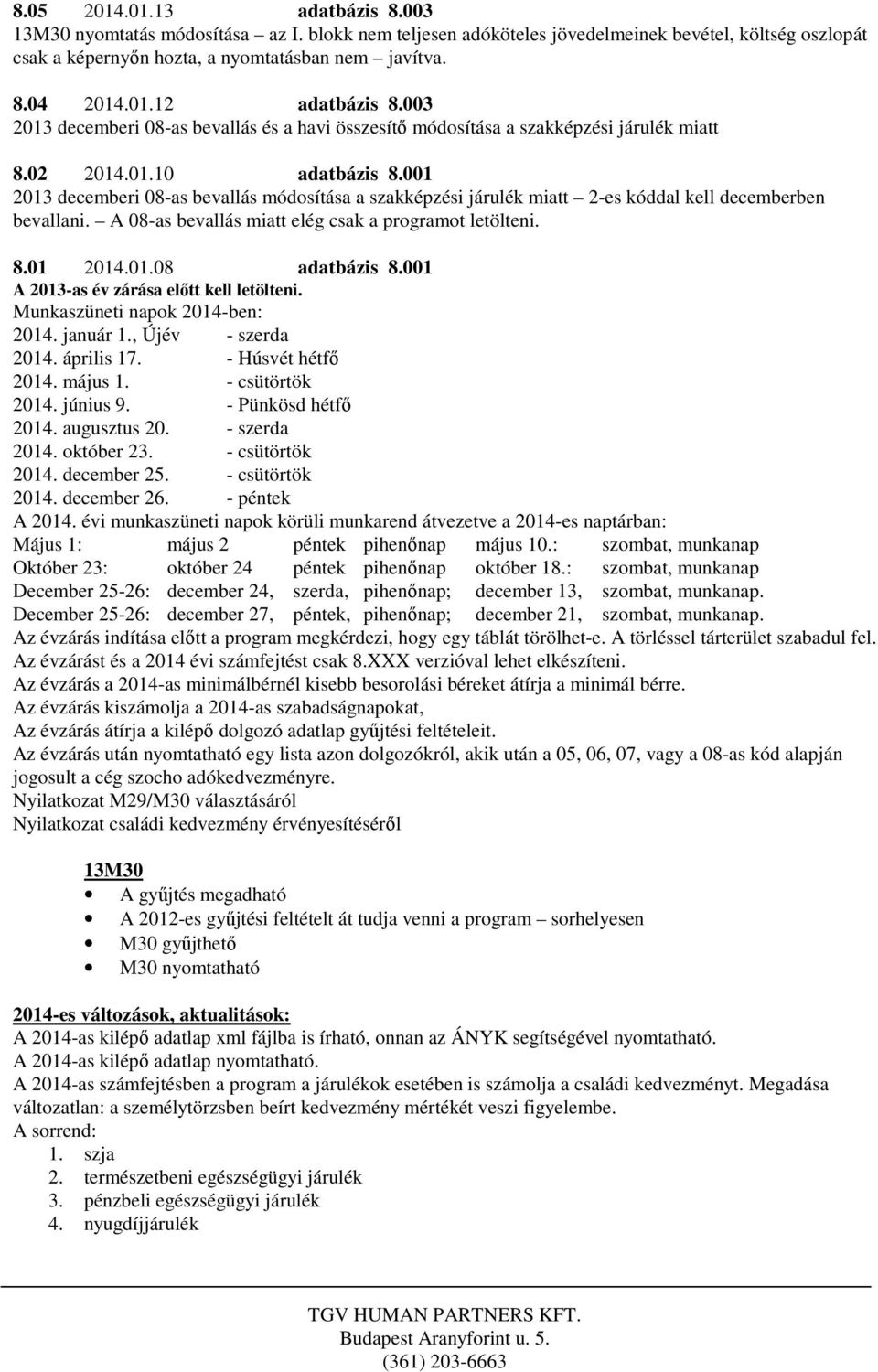 001 2013 decemberi 08-as bevallás módosítása a szakképzési járulék miatt 2-es kóddal kell decemberben bevallani. A 08-as bevallás miatt elég csak a programot letölteni. 8.01 2014.01.08 adatbázis 8.