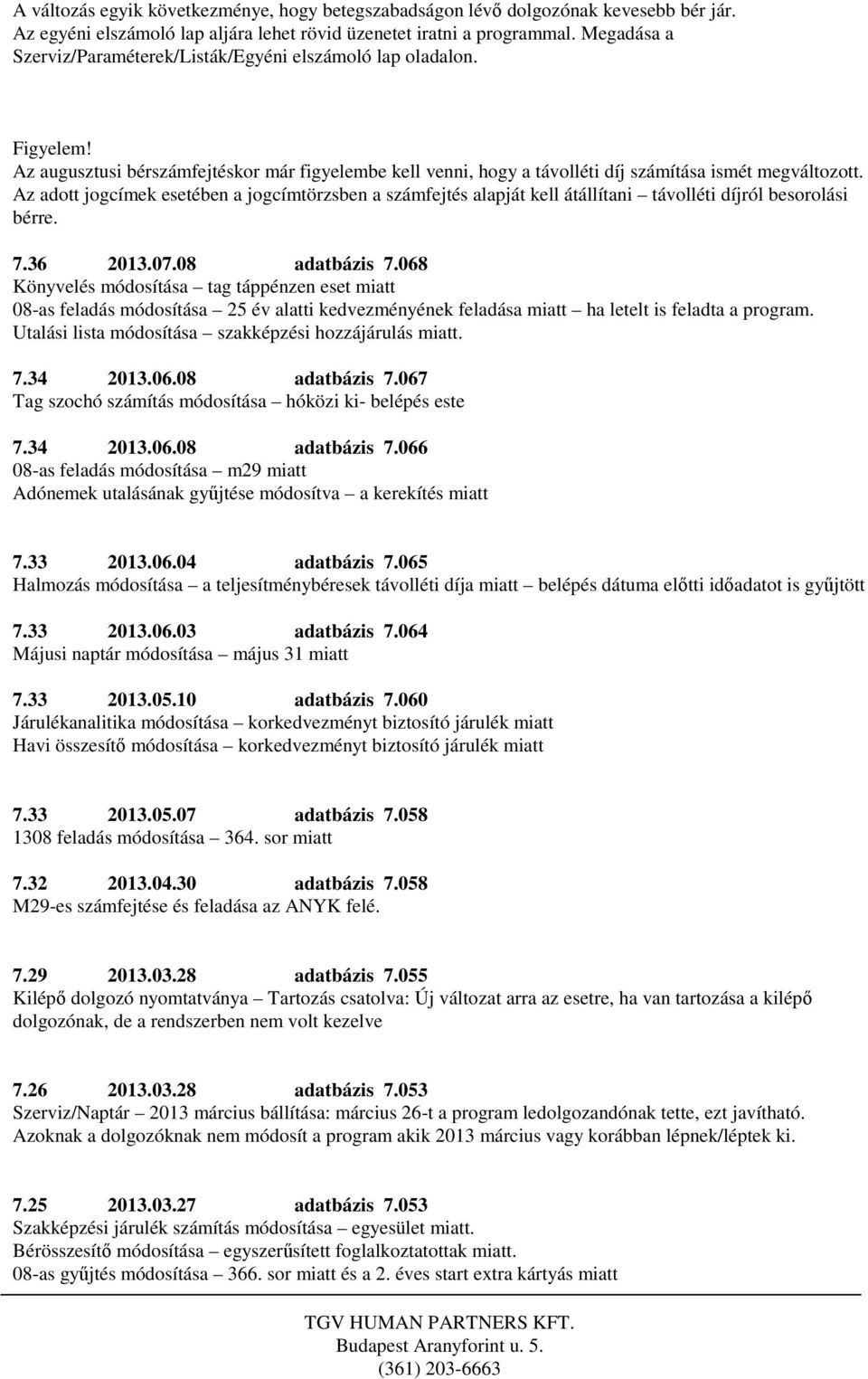 Az adott jogcímek esetében a jogcímtörzsben a számfejtés alapját kell átállítani távolléti díjról besorolási bérre. 7.36 2013.07.08 adatbázis 7.