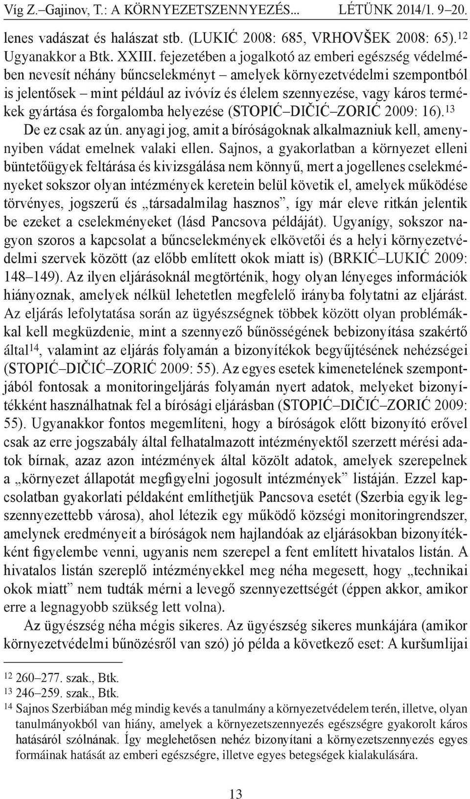 termékek gyártása és forgalomba helyezése (STOPIĆ DIČIĆ ZORIĆ 2009: 16). 13 De ez csak az ún. anyagi jog, amit a bíróságoknak alkalmazniuk kell, amenynyiben vádat emelnek valaki ellen.