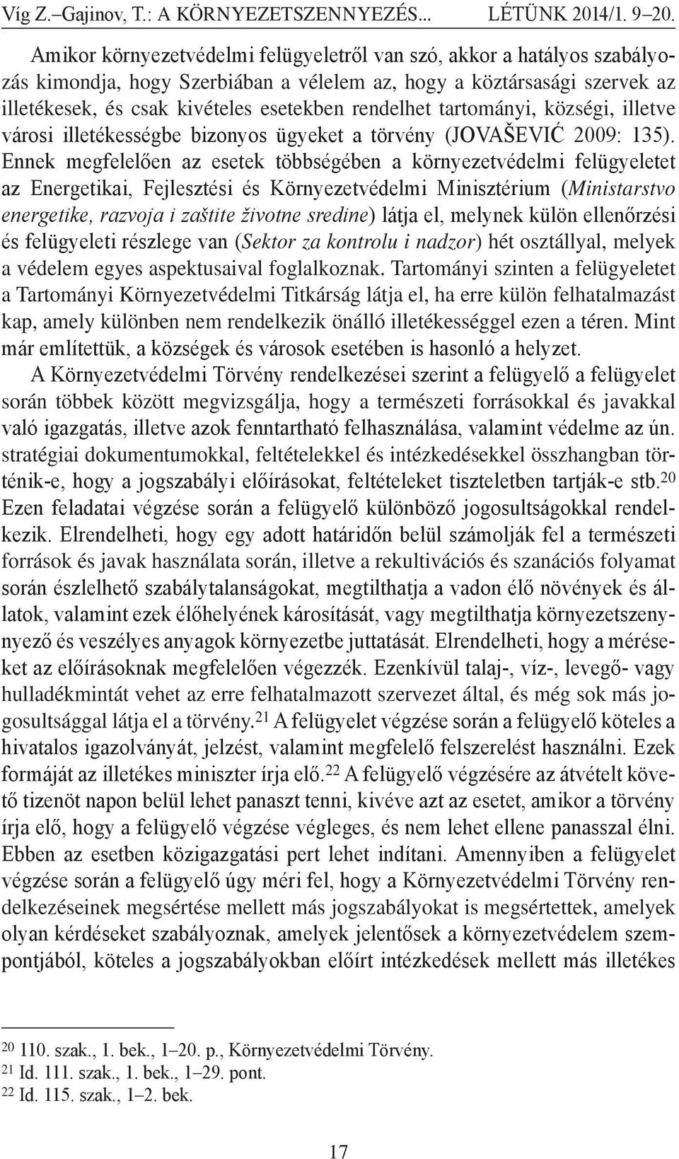 Ennek megfelelően az esetek többségében a környezetvédelmi felügyeletet az Energetikai, Fejlesztési és Környezetvédelmi Minisztérium (Ministarstvo energetike, razvoja i zaštite životne sredine) látja