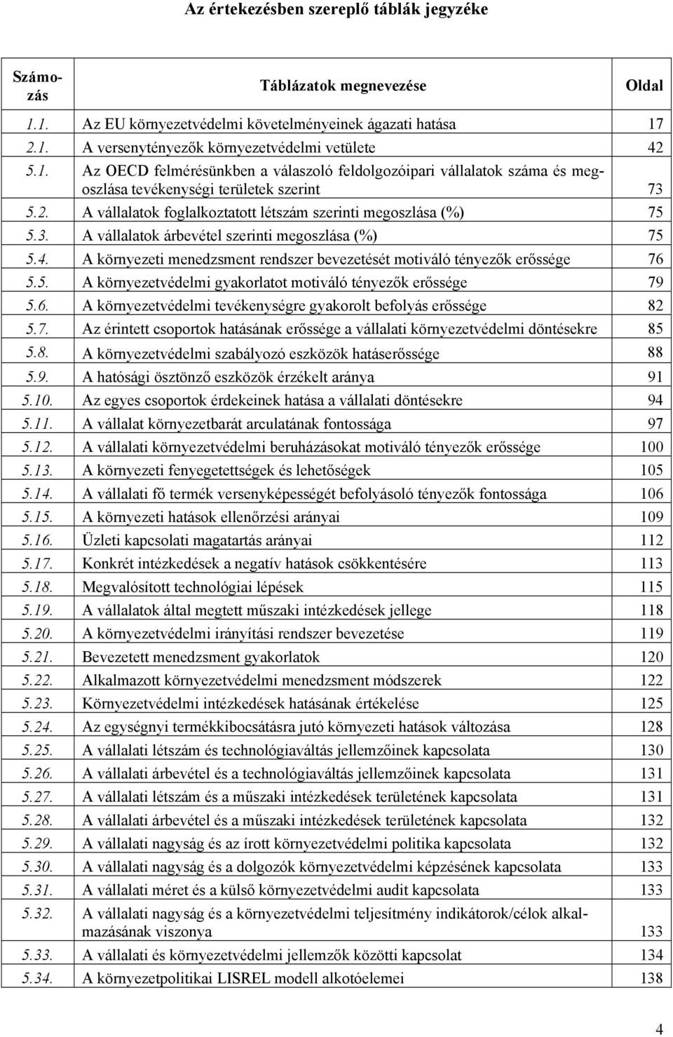 A környezeti menedzsment rendszer bevezetését motiváló tényezők erőssége 76 5.5. A környezetvédelmi gyakorlatot motiváló tényezők erőssége 79 5.6. A környezetvédelmi tevékenységre gyakorolt befolyás erőssége 82 5.