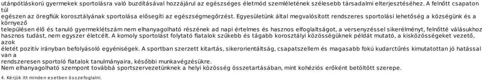 Egyesületünk által megvalósított rendszeres sportolási lehetőség a községünk és a környező településen élő és tanuló gyermeklétszám nem elhanyagolható részének ad napi értelmes és hasznos