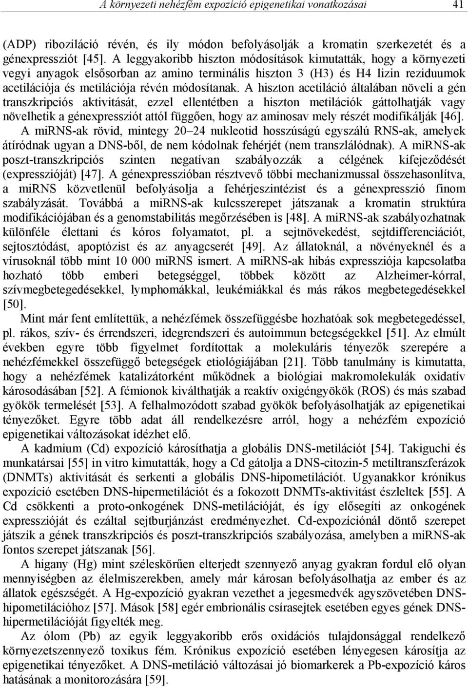 A hiszton acetiláció általában növeli a gén transzkripciós aktivitását, ezzel ellentétben a hiszton metilációk gáttolhatják vagy növelhetik a génexpressziót attól függően, hogy az aminosav mely