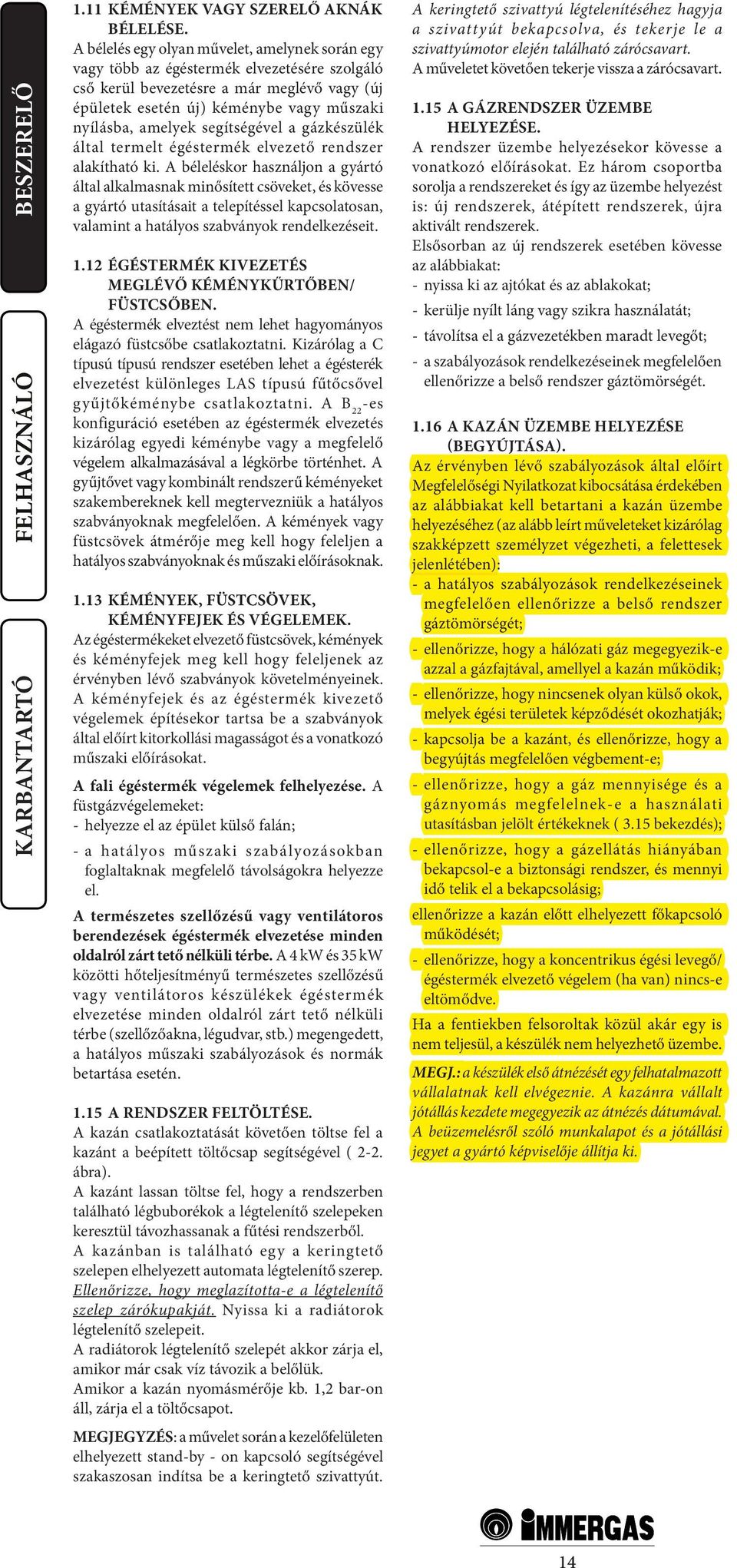 segítségével a gázkészülék által termelt égéstermék elvezető rendszer alakítható ki.