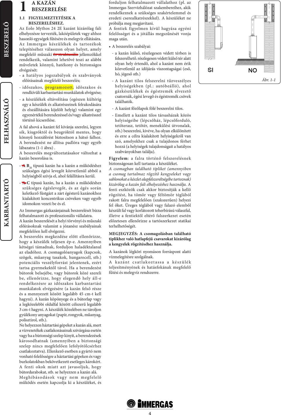 Az Immergas készülékek és tartozékok telepítéséhez válasszon olyan helyet, amely megfelelő műszaki és strukturális jellemzőkkel rendelkezik, valamint lehetővé teszi az alábbi műveletek könnyű,