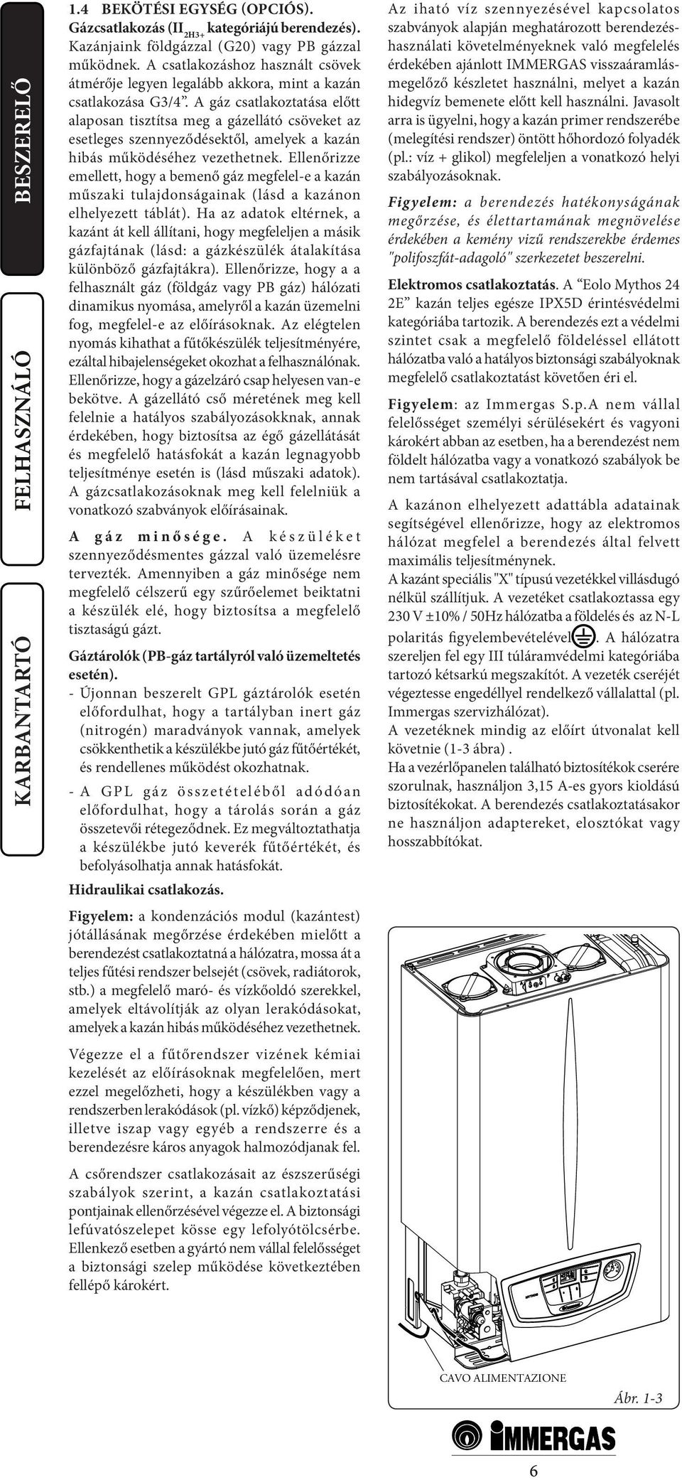 A gáz csatlakoztatása előtt alaposan tisztítsa meg a gázellátó csöveket az esetleges szennyeződésektől, amelyek a kazán hibás működéséhez vezethetnek.