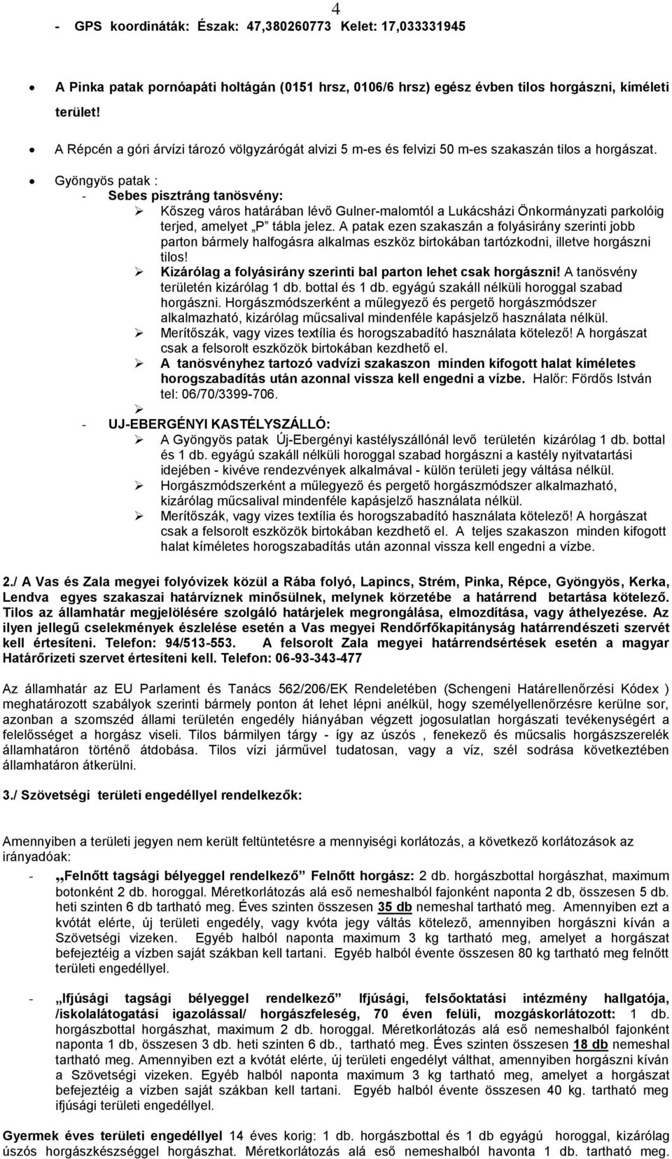 Gyöngyös patak : - Sebes pisztráng tanösvény: Kőszeg város határában lévő Gulner-malomtól a Lukácsházi Önkormányzati parkolóig terjed, amelyet P tábla jelez.