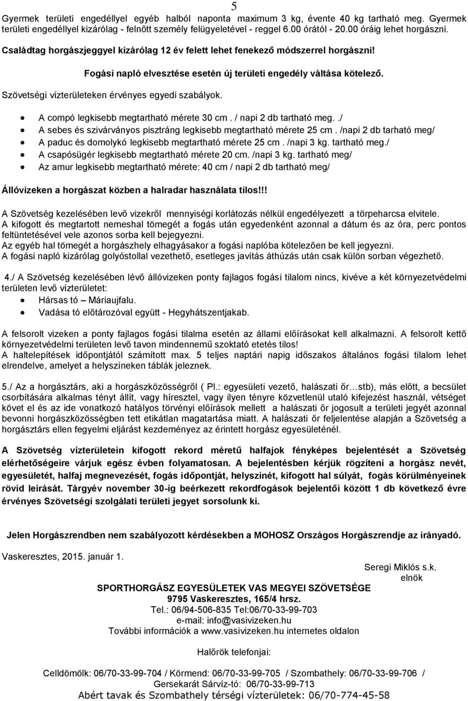 Szövetségi vízterületeken érvényes egyedi szabályok. A compó legkisebb megtartható mérete 30 cm. / napi 2 db tartható meg../ A sebes és szivárványos pisztráng legkisebb megtartható mérete 25 cm.