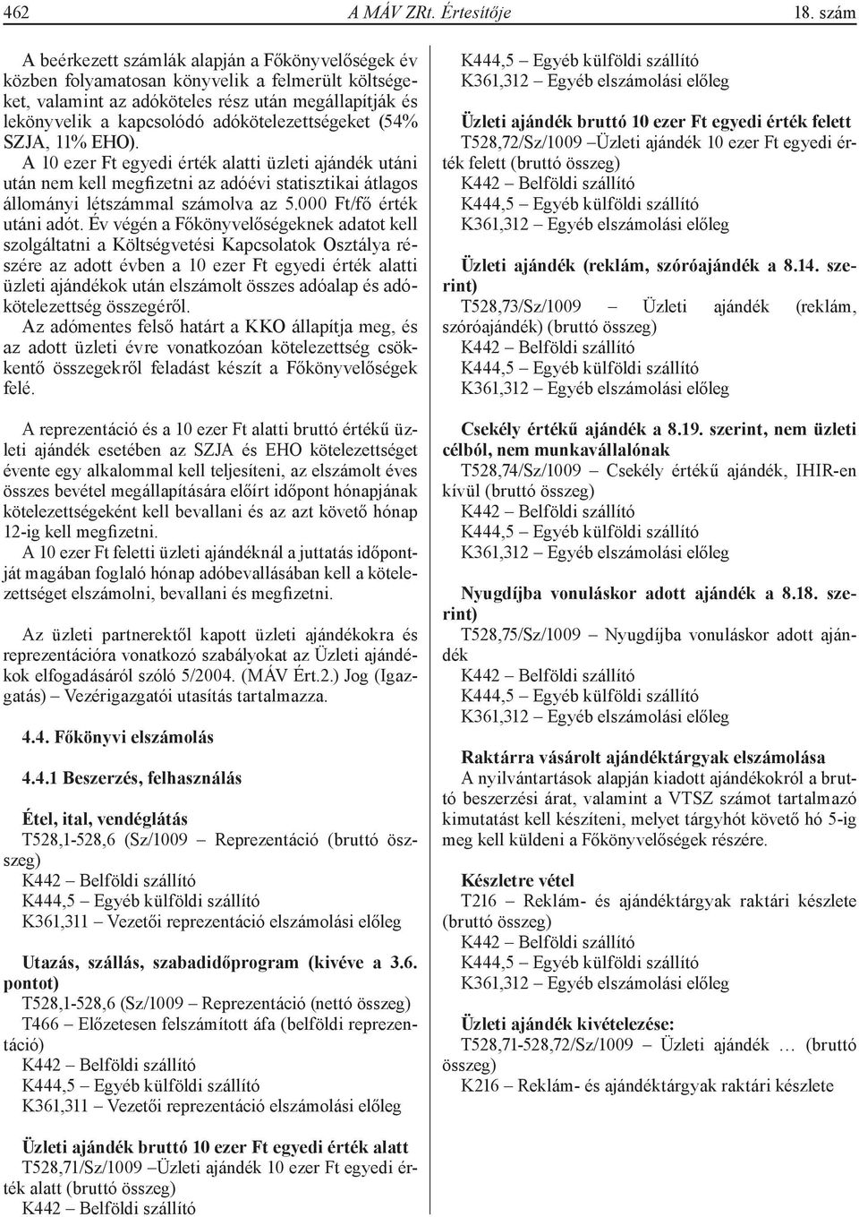 adókötelezettségeket (54% SZJA, 11% EHO). A 10 ezer Ft egyedi érték alatti üzleti ajándék utáni után nem kell megfizetni az adóévi statisztikai átlagos állományi létszámmal számolva az 5.