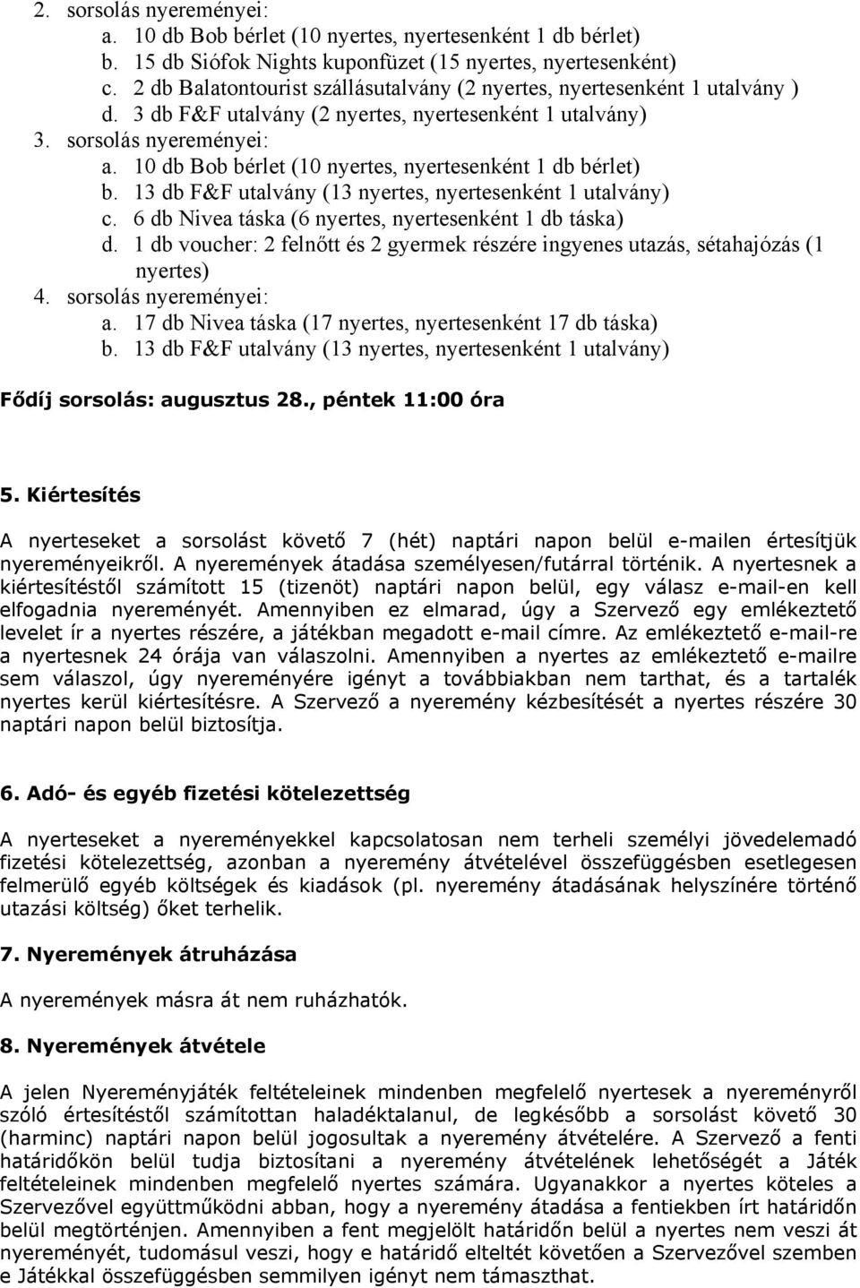 6 db Nivea táska (6 nyertes, nyertesenként 1 db táska) d. 1 db voucher: 2 felnőtt és 2 gyermek részére ingyenes utazás, sétahajózás (1 nyertes) 4. sorsolás nyereményei: a.