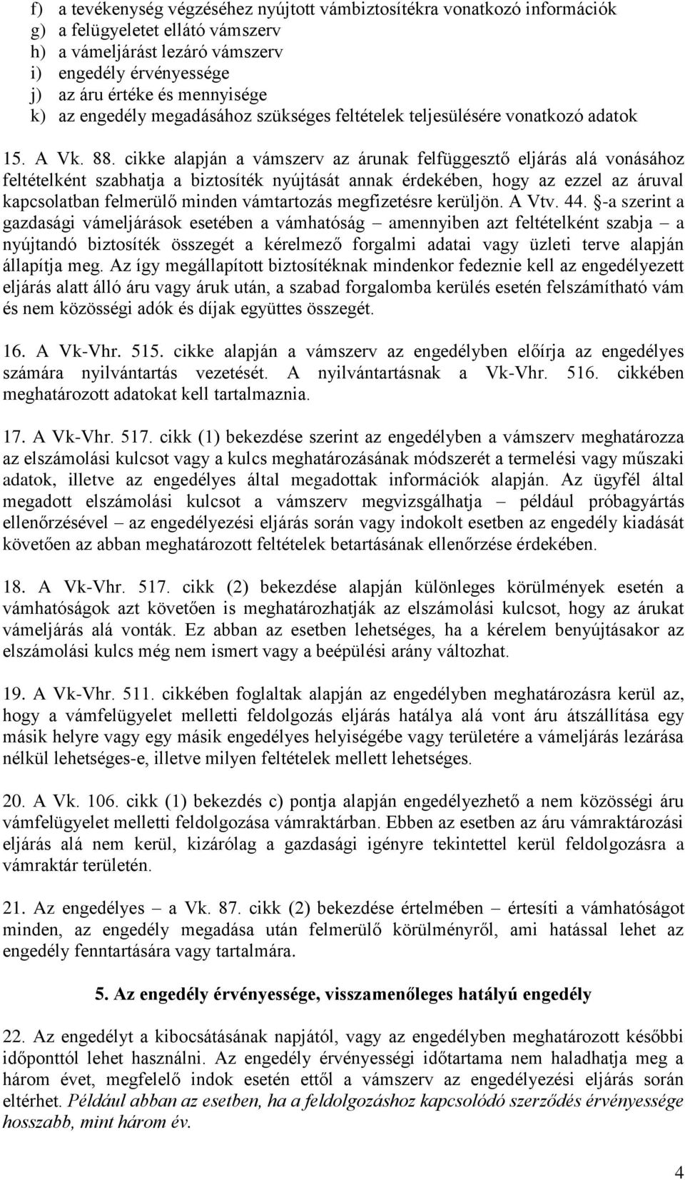 cikke alapján a vámszerv az árunak felfüggesztő eljárás alá vonásához feltételként szabhatja a biztosíték nyújtását annak érdekében, hogy az ezzel az áruval kapcsolatban felmerülő minden vámtartozás