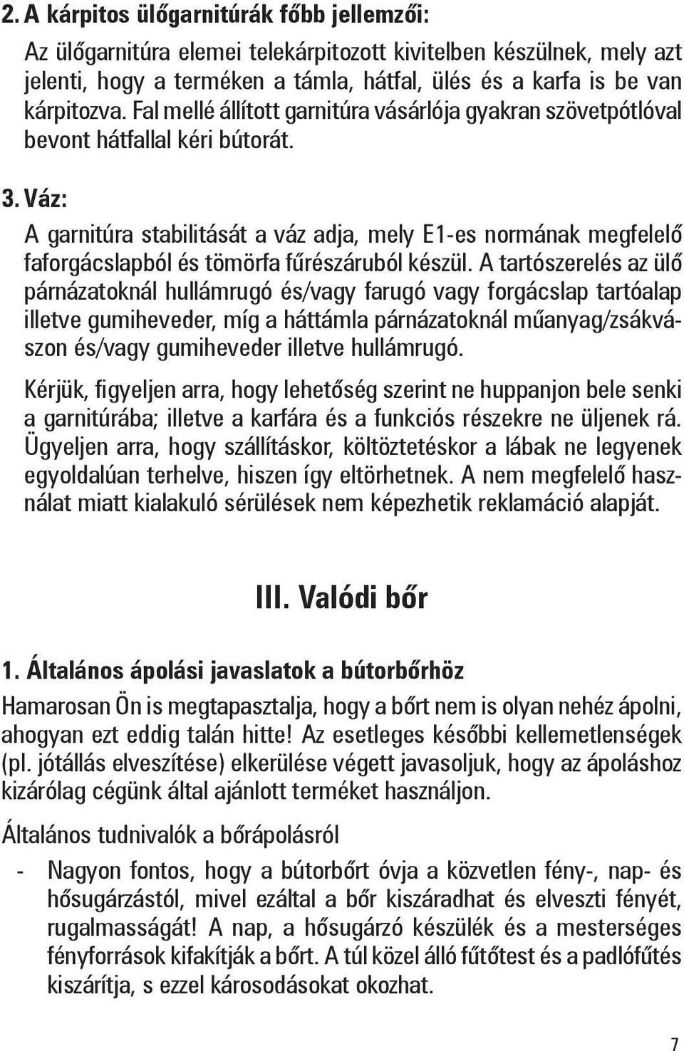 Váz: A garnitúra stabilitását a váz adja, mely E1-es normának megfelelõ faforgács lapból és tömörfa fûrészáruból készül.