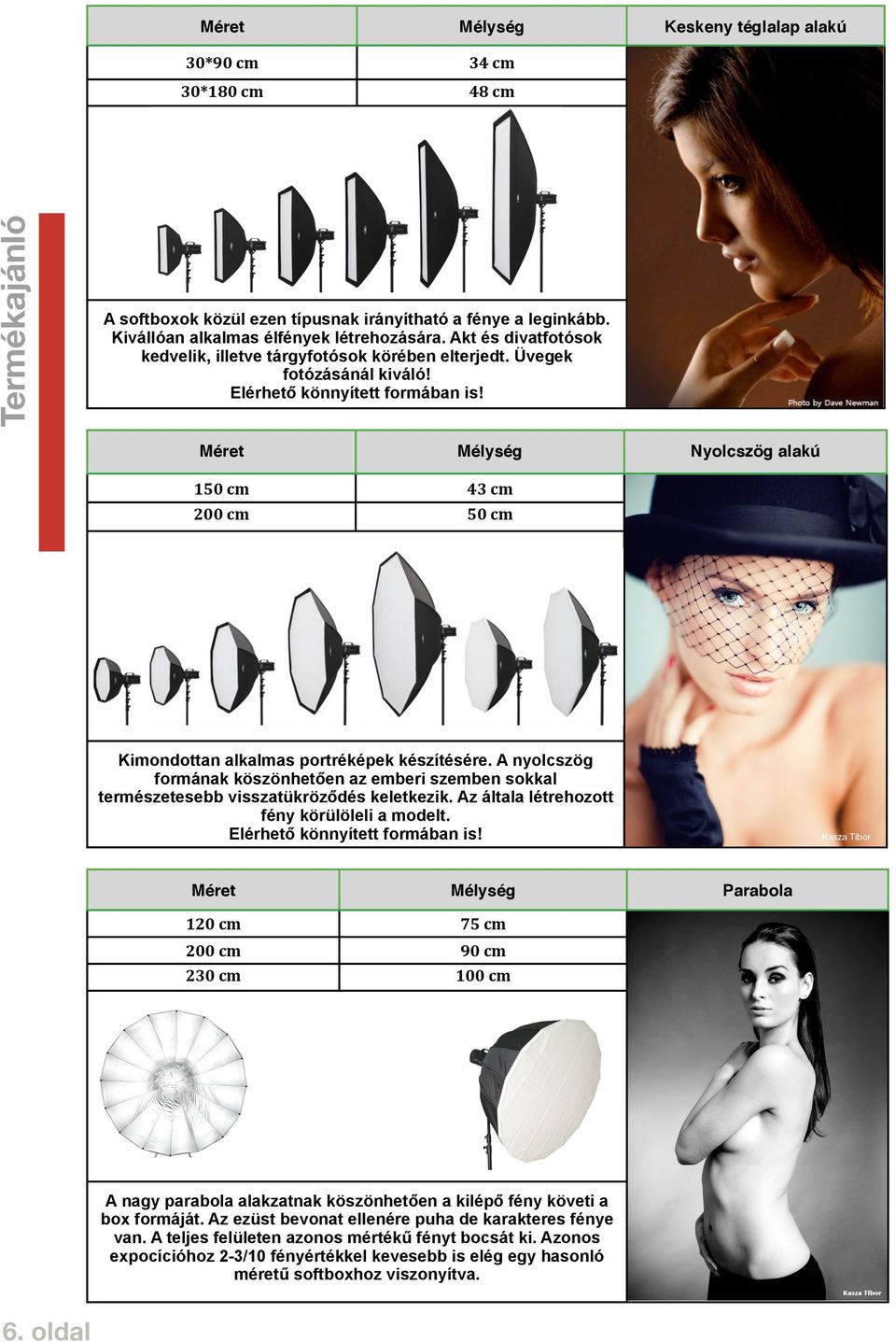 Méret Mélység Nyolcszög alakú 150 cm 43 cm 200 cm 50 cm Kimondottan alkalmas portréképek készítésére.