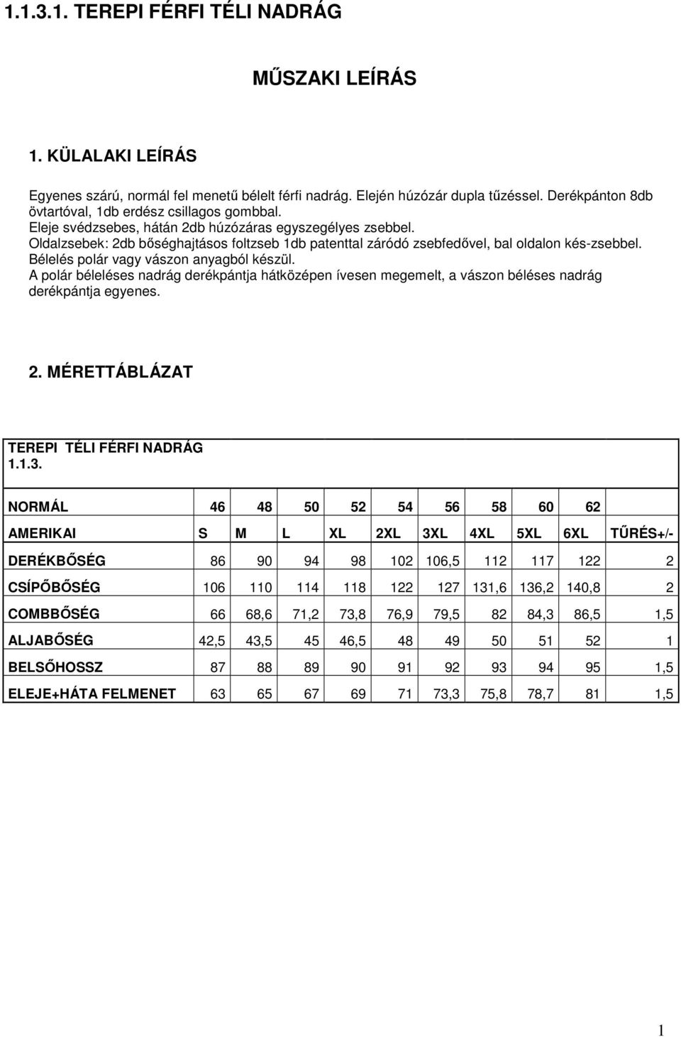 Oldalzsebek: bőséghajtásos foltzseb 1db patenttal záródó zsebfedővel, bal oldalon kés-zsebbel. Bélelés polár vagy vászon anyagból készül.