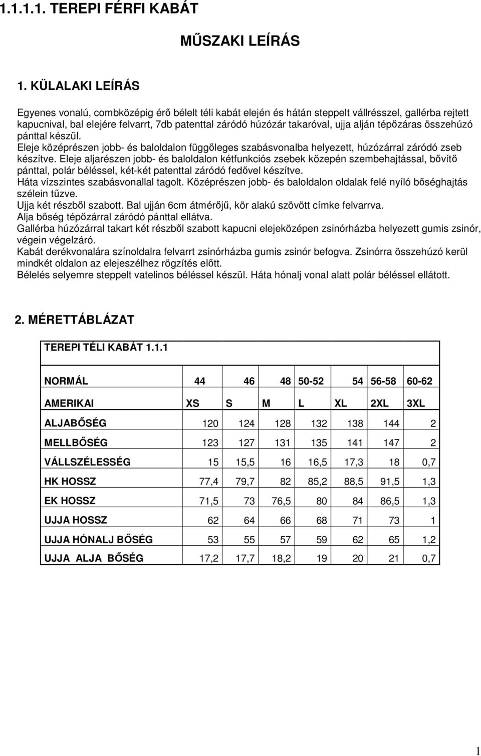 alján tépőzáras összehúzó pánttal készül. Eleje középrészen jobb- és baloldalon függőleges szabásvonalba helyezett, húzózárral záródó zseb készítve.