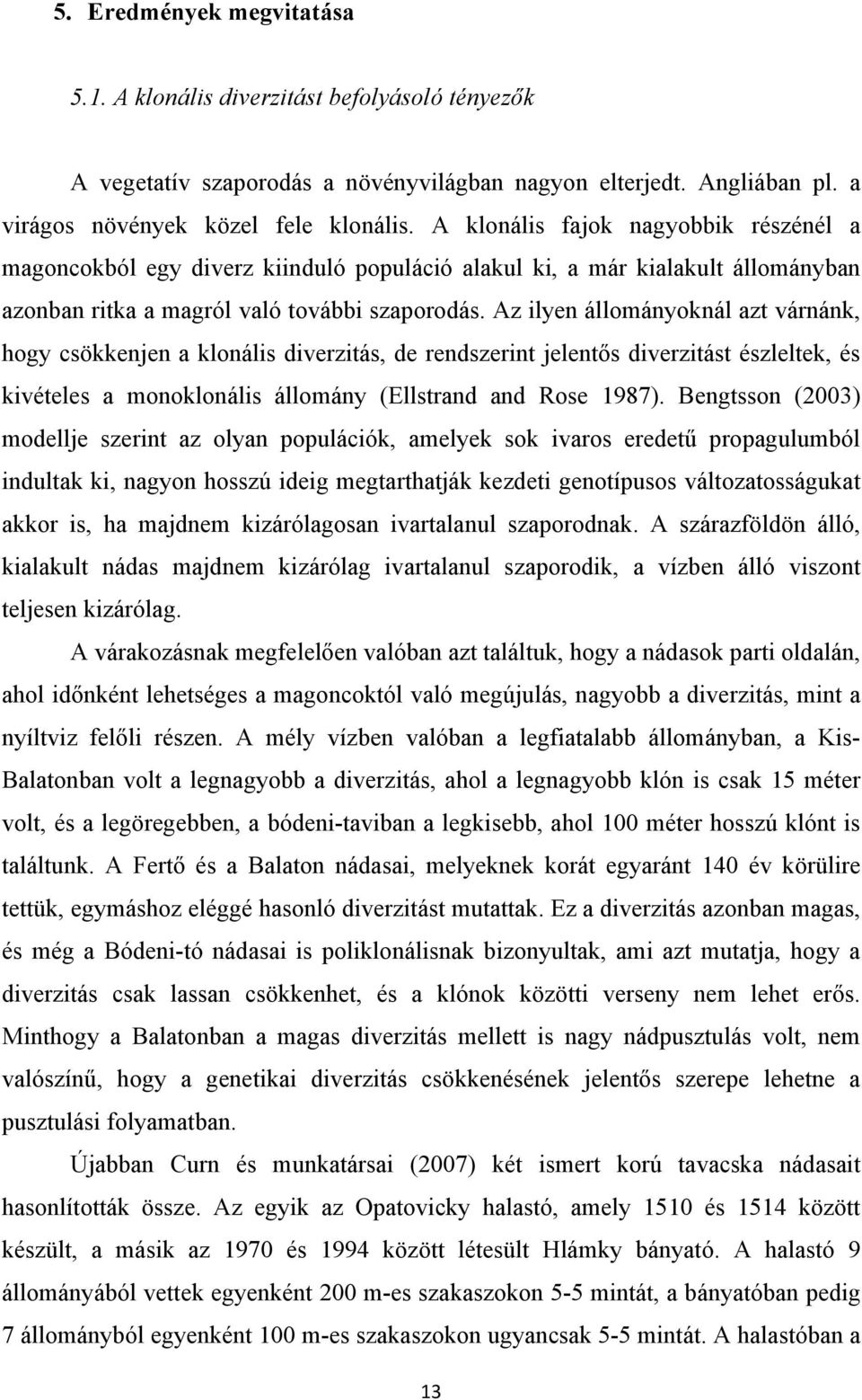 Az ilyen állományoknál azt várnánk, hogy csökkenjen a klonális diverzitás, de rendszerint jelentős diverzitást észleltek, és kivételes a monoklonális állomány (Ellstrand and Rose 1987).