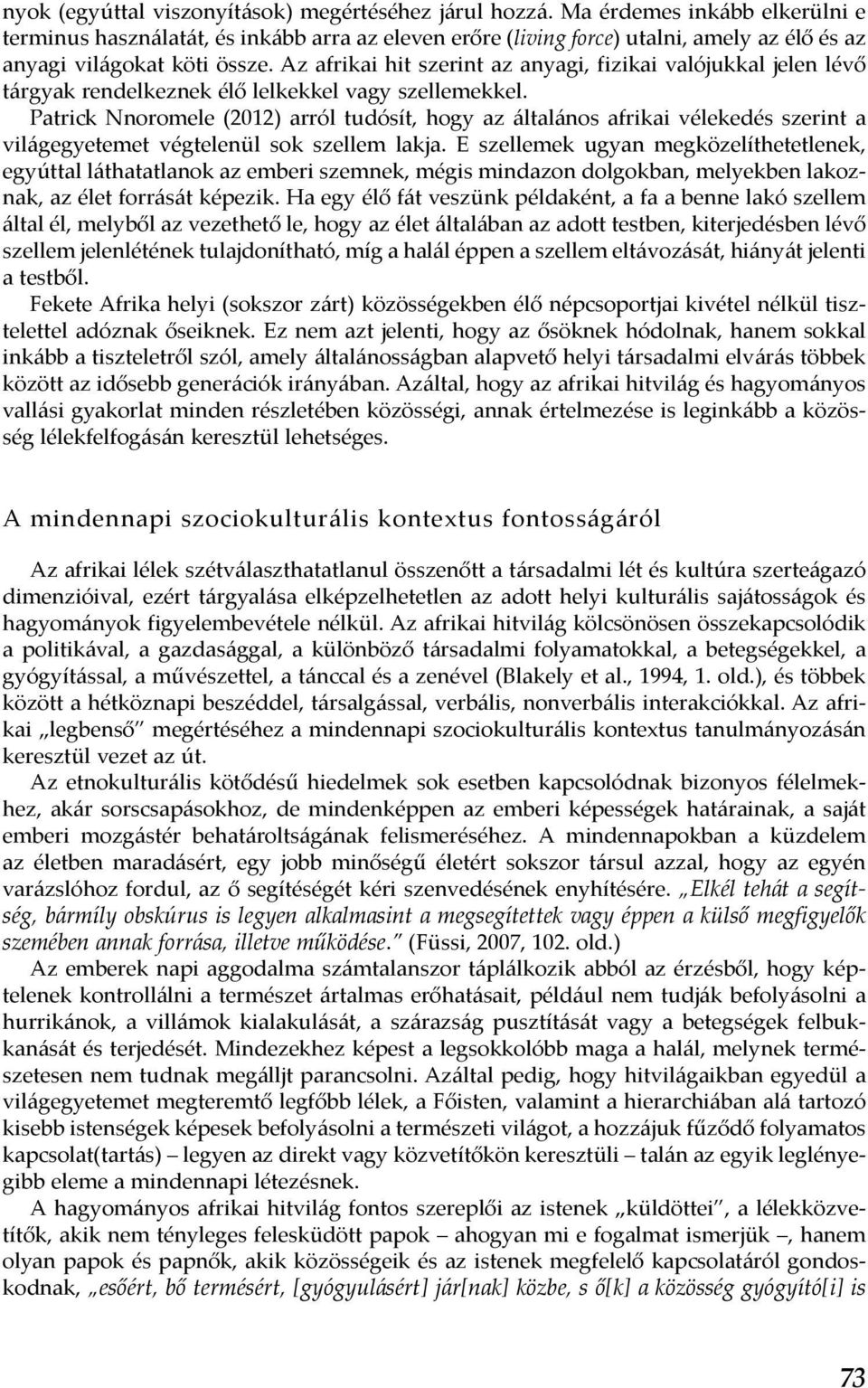 Az afrikai hit szerint az anyagi, fizikai valójukkal jelen lévő tárgyak rendelkeznek élő lelkekkel vagy szellemekkel.