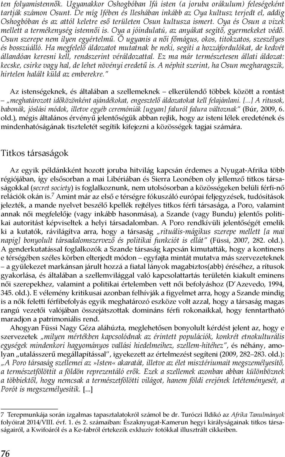 Oya a jóindulatú, az anyákat segítő, gyermekeket védő. Osun szerepe nem ilyen egyértelmű. Ő ugyanis a női főmágus, okos, titokzatos, szeszélyes és bosszúálló.