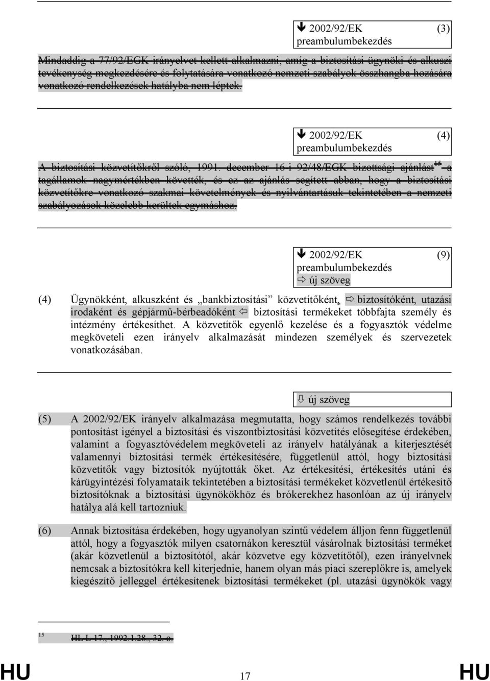 december 16-i 92/48/EGK bizottsági ajánlást 15 a tagállamok nagymértékben követték, és ez az ajánlás segített abban, hogy a biztosítási közvetítőkre vonatkozó szakmai követelmények és nyilvántartásuk