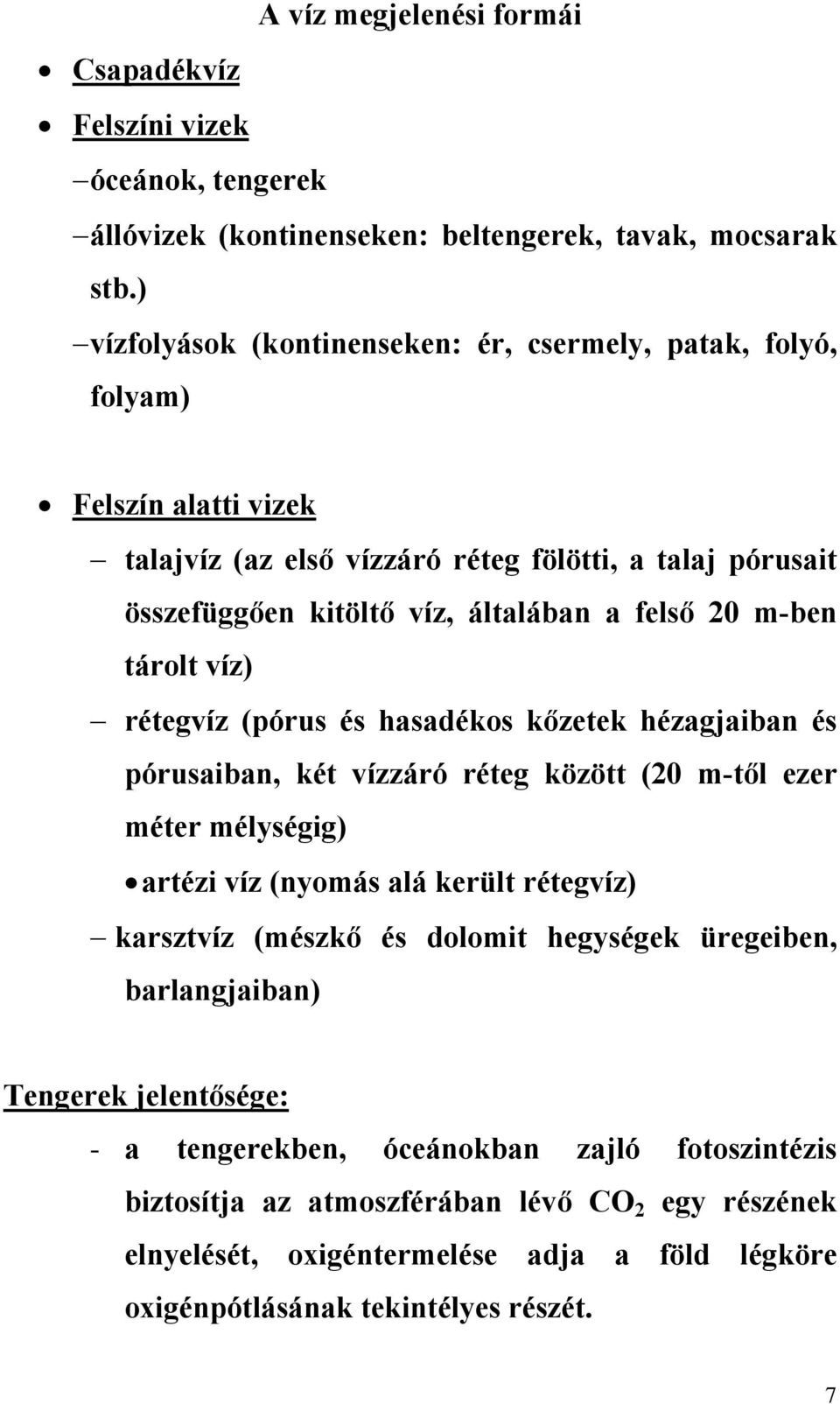 m-ben tárolt víz) rétegvíz (pórus és hasadékos kőzetek hézagjaiban és pórusaiban, két vízzáró réteg között (20 m-től ezer méter mélységig) artézi víz (nyomás alá került rétegvíz) karsztvíz