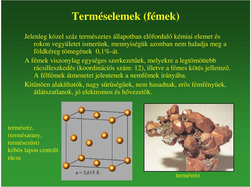 A fémek viszonylag egységes szerkezetőek, melyekre a legtömöttebb rácsilleszkedés (koordinációs szám: 12), illetve a fémes kötés jellemzı.