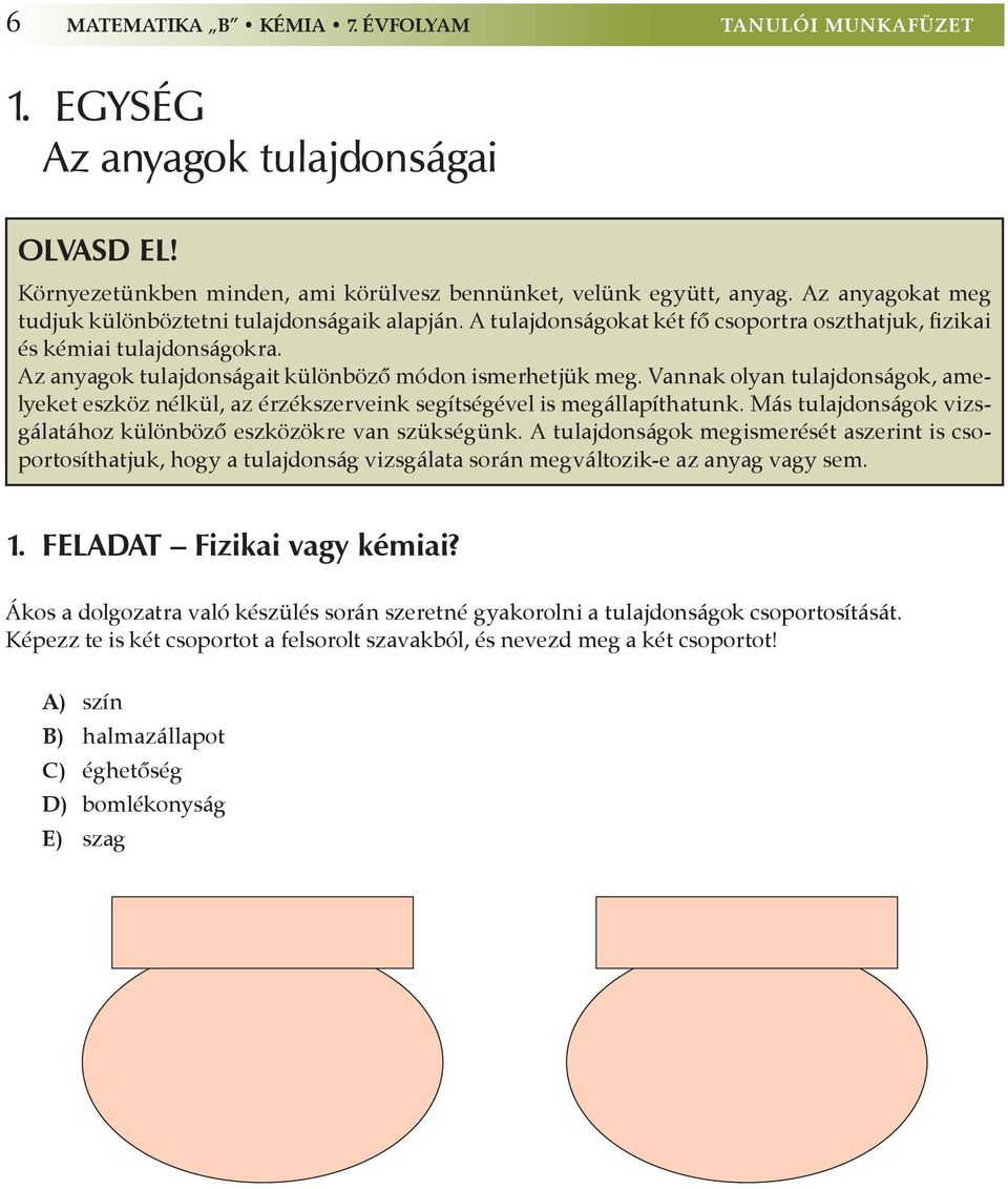 Az anyagok tulajdonságait különböző módon ismerhetjük meg. Vannak olyan tulajdonságok, amelyeket eszköz nélkül, az érzékszerveink segítségével is megállapíthatunk.