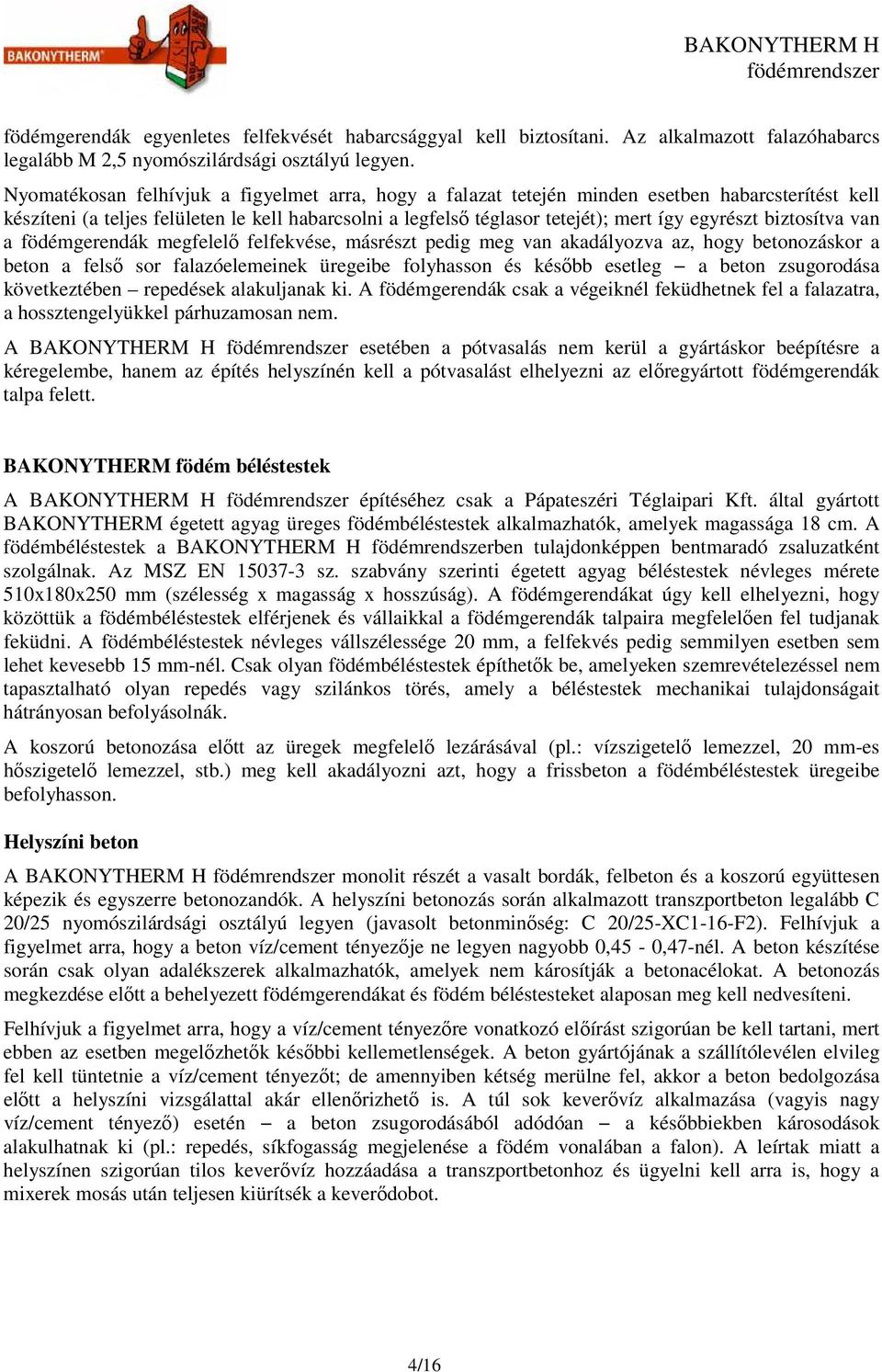 biztosítva van a födémgerendák megfelelő felfekvése, másrészt pedig meg van akadályozva az, hogy betonozáskor a beton a felső sor falazóelemeinek üregeibe folyhasson és később esetleg a beton