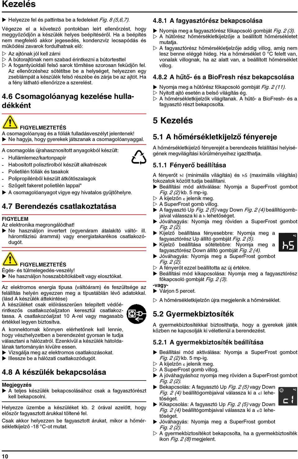 fogantyúoldali felső sarok tömítése szorosan feküdjön fel. Az ellenőrzéshez sötétítse be a helységet, helyezzen egy zseblámpát a készülék felső részébe és zárja be az ajtót.