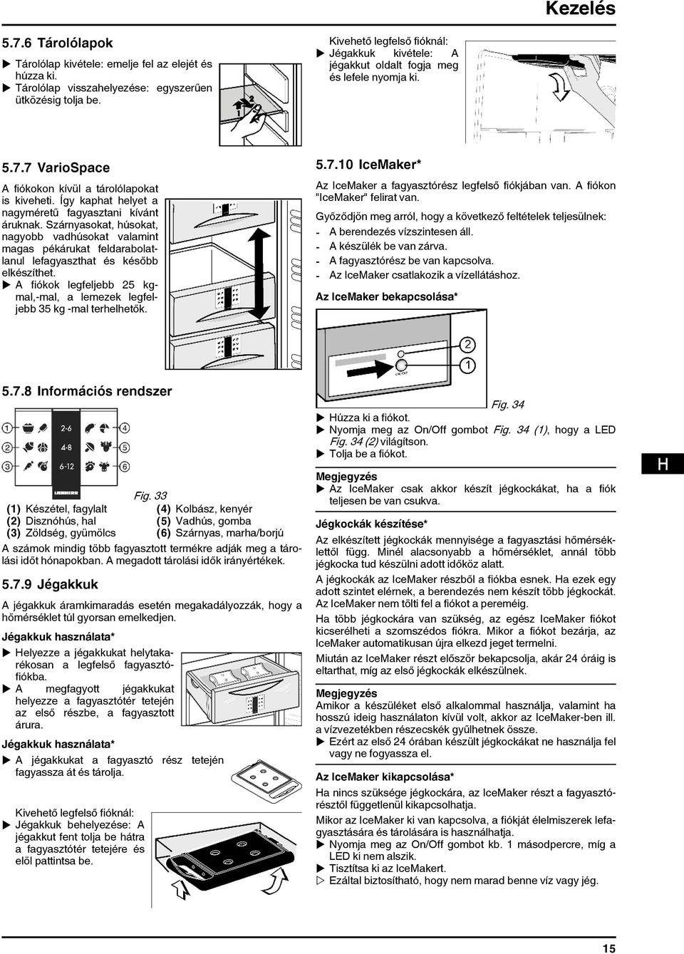 Így kaphat helyet a nagyméretű fagyasztani kívánt áruknak. Szárnyasokat, húsokat, nagyobb vadhúsokat valamint magas pékárukat feldarabolatlanul lefagyaszthat és később elkészíthet.