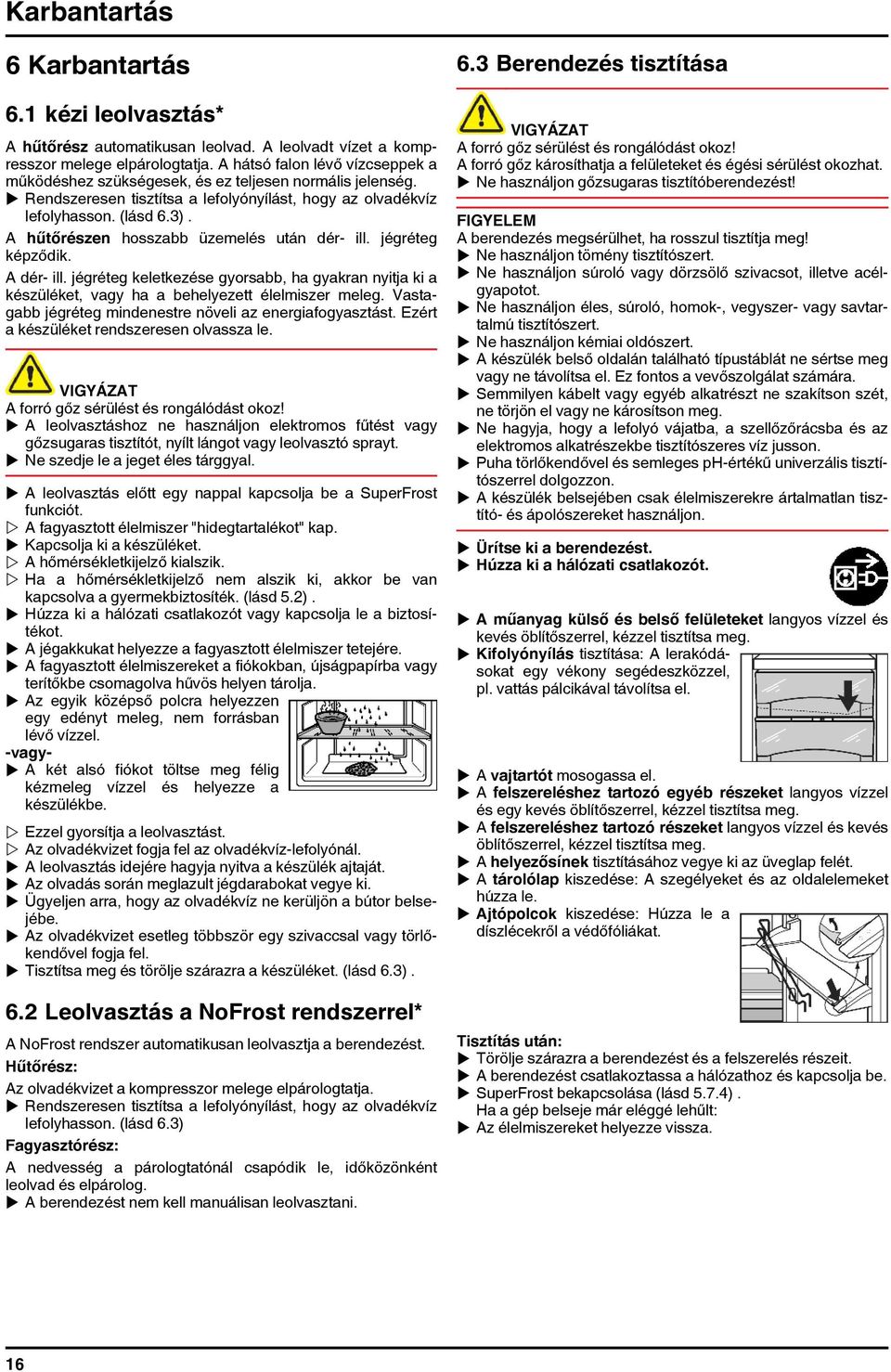 A hűtőrészen hosszabb üzemelés után dér- ill. jégréteg képződik. A dér- ill. jégréteg keletkezése gyorsabb, ha gyakran nyitja ki a készüléket, vagy ha a behelyezett élelmiszer meleg.