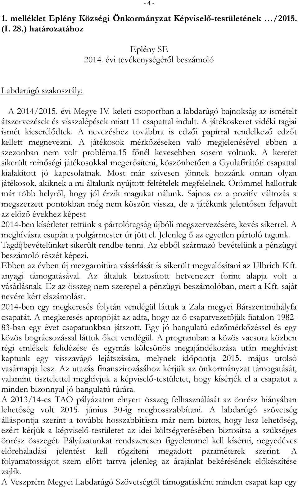 A nevezéshez továbbra is edzői papírral rendelkező edzőt kellett megnevezni. A játékosok mérkőzéseken való megjelenésével ebben a szezonban nem volt probléma.15 főnél kevesebben sosem voltunk.