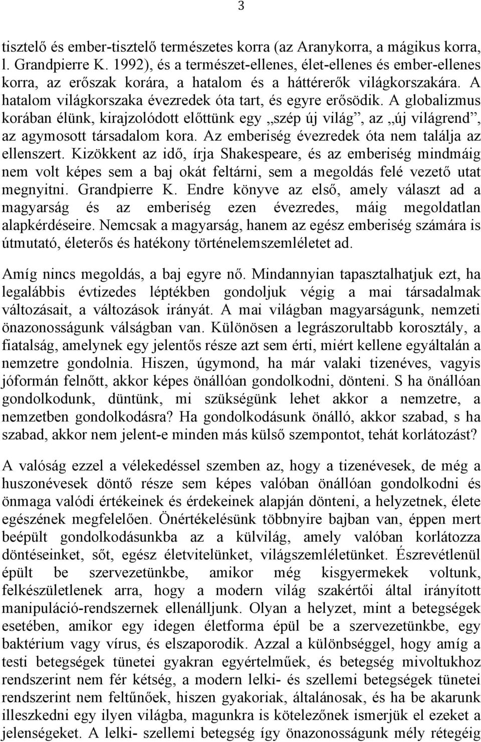 A globalizmus korában élünk, kirajzolódott előttünk egy szép új világ, az új világrend, az agymosott társadalom kora. Az emberiség évezredek óta nem találja az ellenszert.