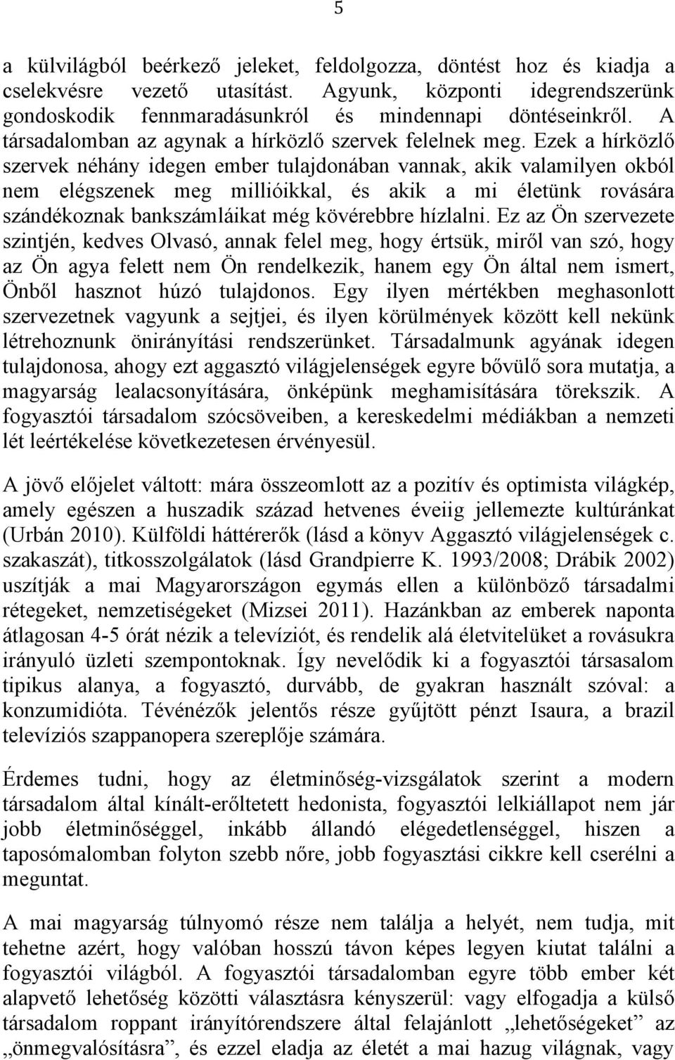 Ezek a hírközlő szervek néhány idegen ember tulajdonában vannak, akik valamilyen okból nem elégszenek meg millióikkal, és akik a mi életünk rovására szándékoznak bankszámláikat még kövérebbre