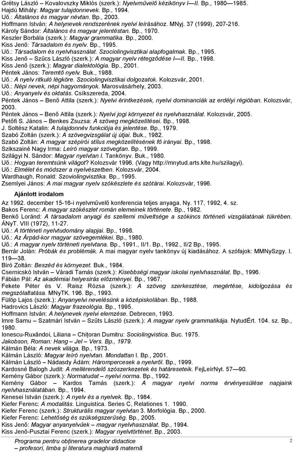 Kiss Jenő: Társadalom és nyelv. Bp., 1995. Uő.: Társadalom és nyelvhasználat. Szociolingvisztikai alapfogalmak. Bp., 1995. Kiss Jenő Szűcs László (szerk.): A magyar nyelv rétegződése I II. Bp., 1998.